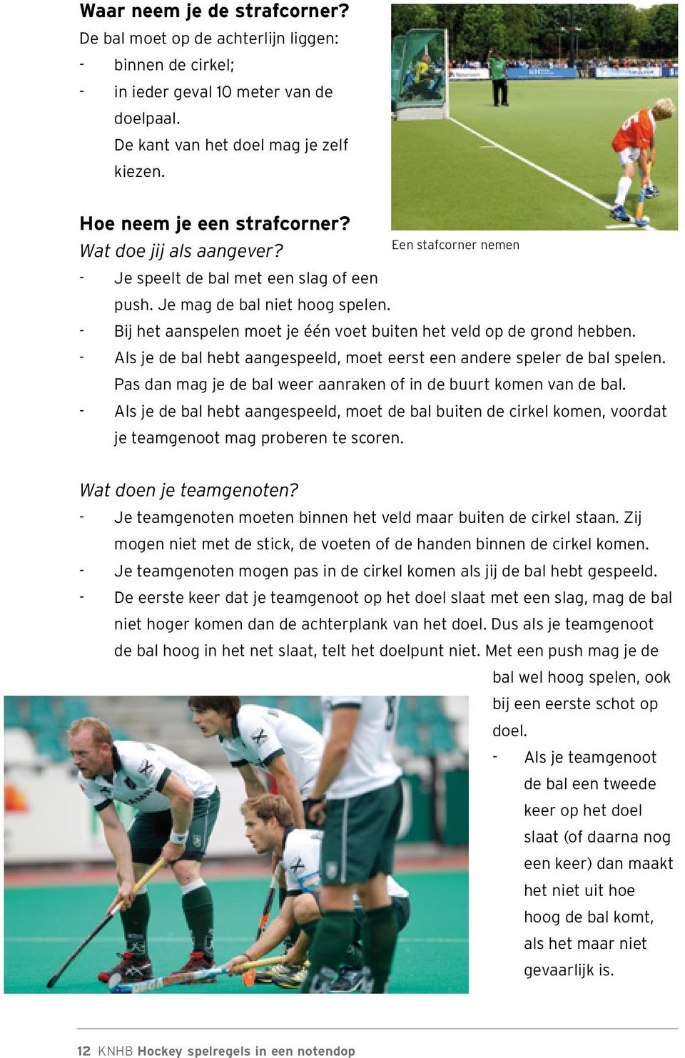 - Als je de bal hebt aangespeeld, moet eerst een andere speler de bal spelen. Pas dan mag je de bal weer aanraken of in de buurt komen van de bal.