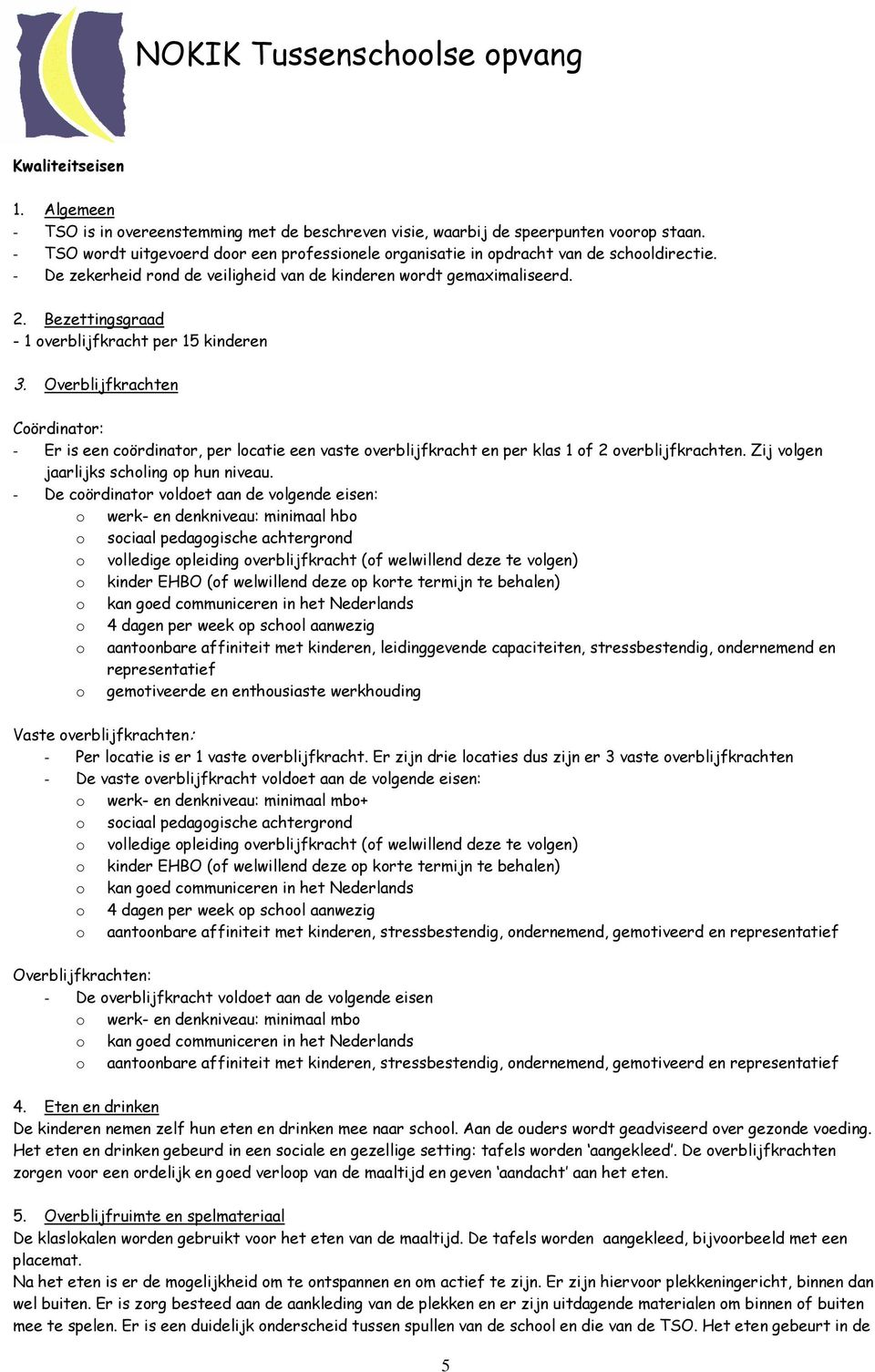 Bezettingsgraad - 1 overblijfkracht per 15 kinderen 3. Overblijfkrachten Coördinator: - Er is een coördinator, per locatie een vaste overblijfkracht en per klas 1 of 2 overblijfkrachten.