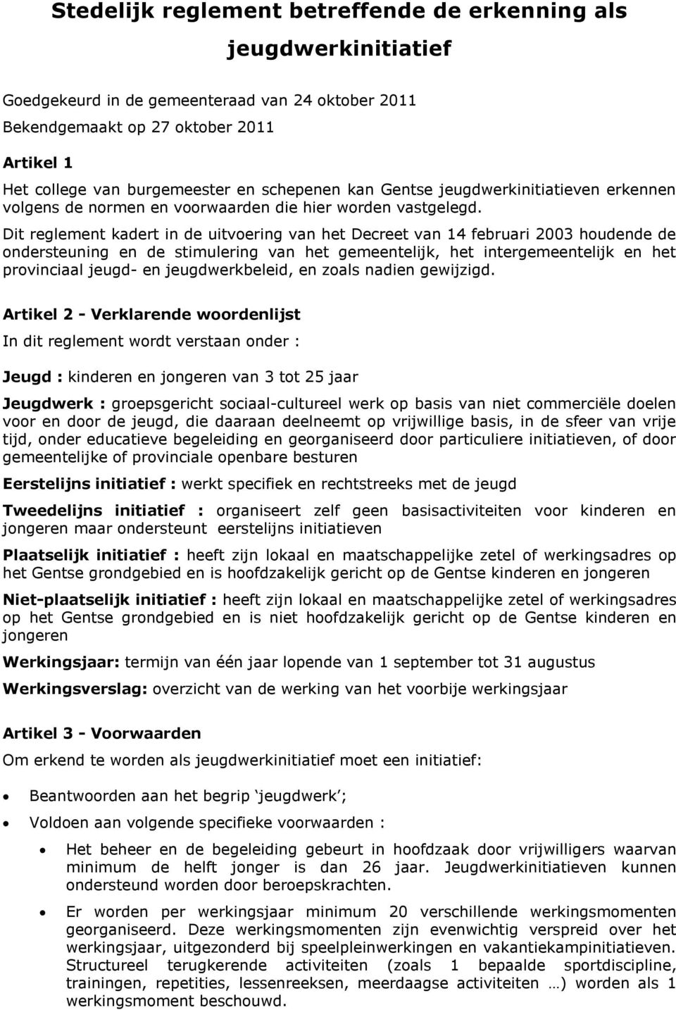 Dit reglement kadert in de uitvoering van het Decreet van 14 februari 2003 houdende de ondersteuning en de stimulering van het gemeentelijk, het intergemeentelijk en het provinciaal jeugd- en