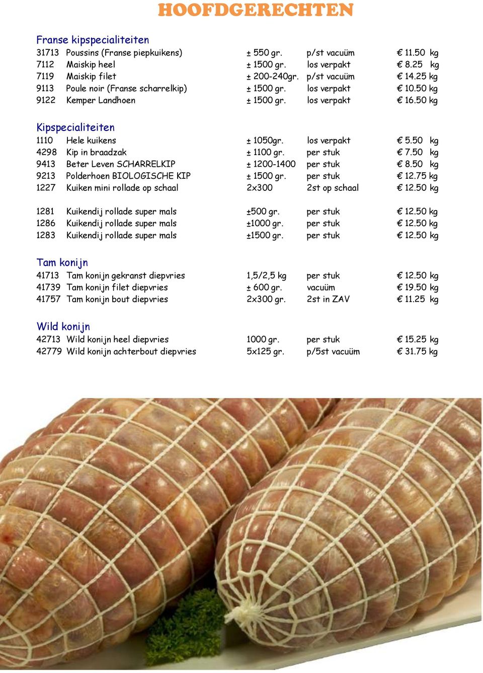 50 kg 4298 Kip in braadzak ± 1100 gr. per stuk 7.50 kg 9413 Beter Leven SCHARRELKIP ± 1200-1400 per stuk 8.50 kg 9213 Polderhoen BIOLOGISCHE KIP ± 1500 gr. per stuk 12.