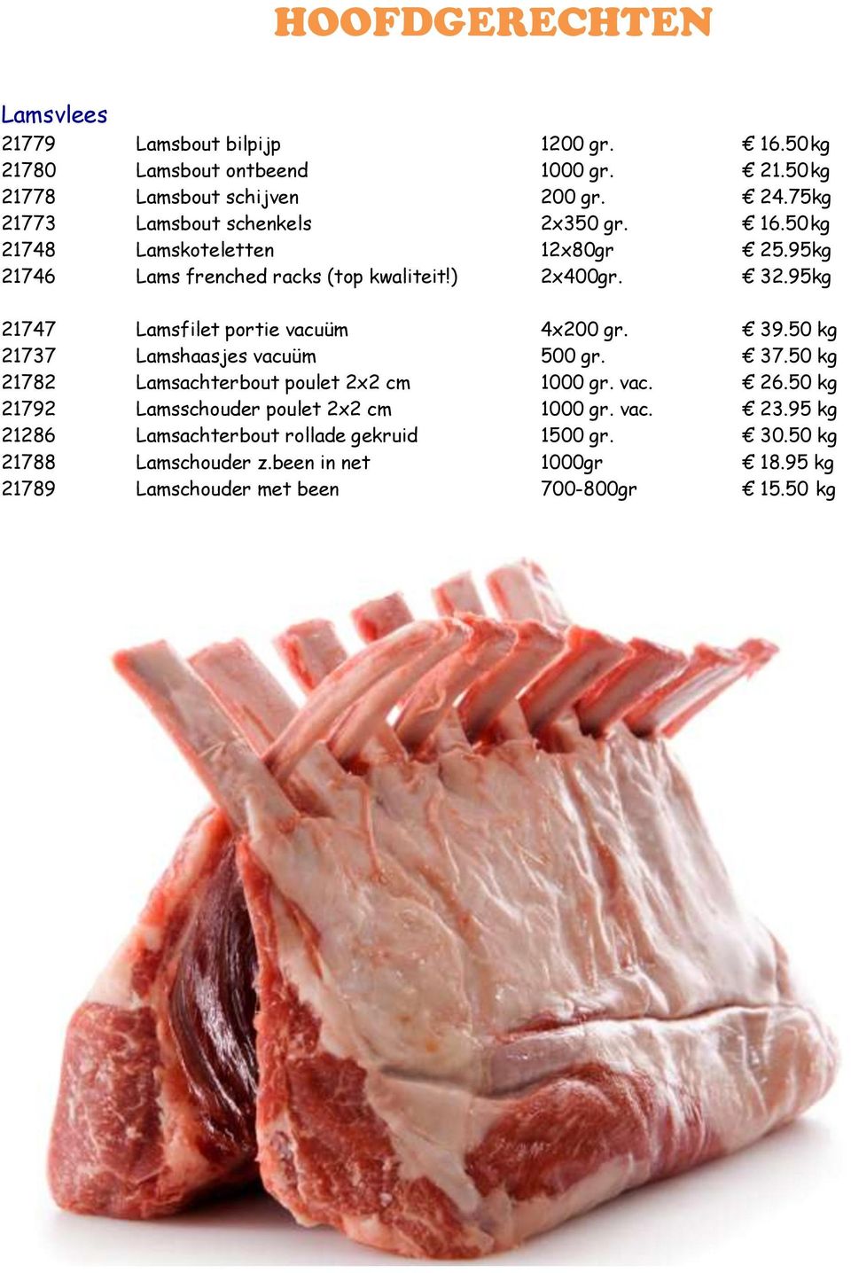 95kg 21747 Lamsfilet portie vacuüm 4x200 gr. 39.50 kg 21737 Lamshaasjes vacuüm 500 gr. 37.50 kg 21782 Lamsachterbout poulet 2x2 cm 1000 gr. vac. 26.