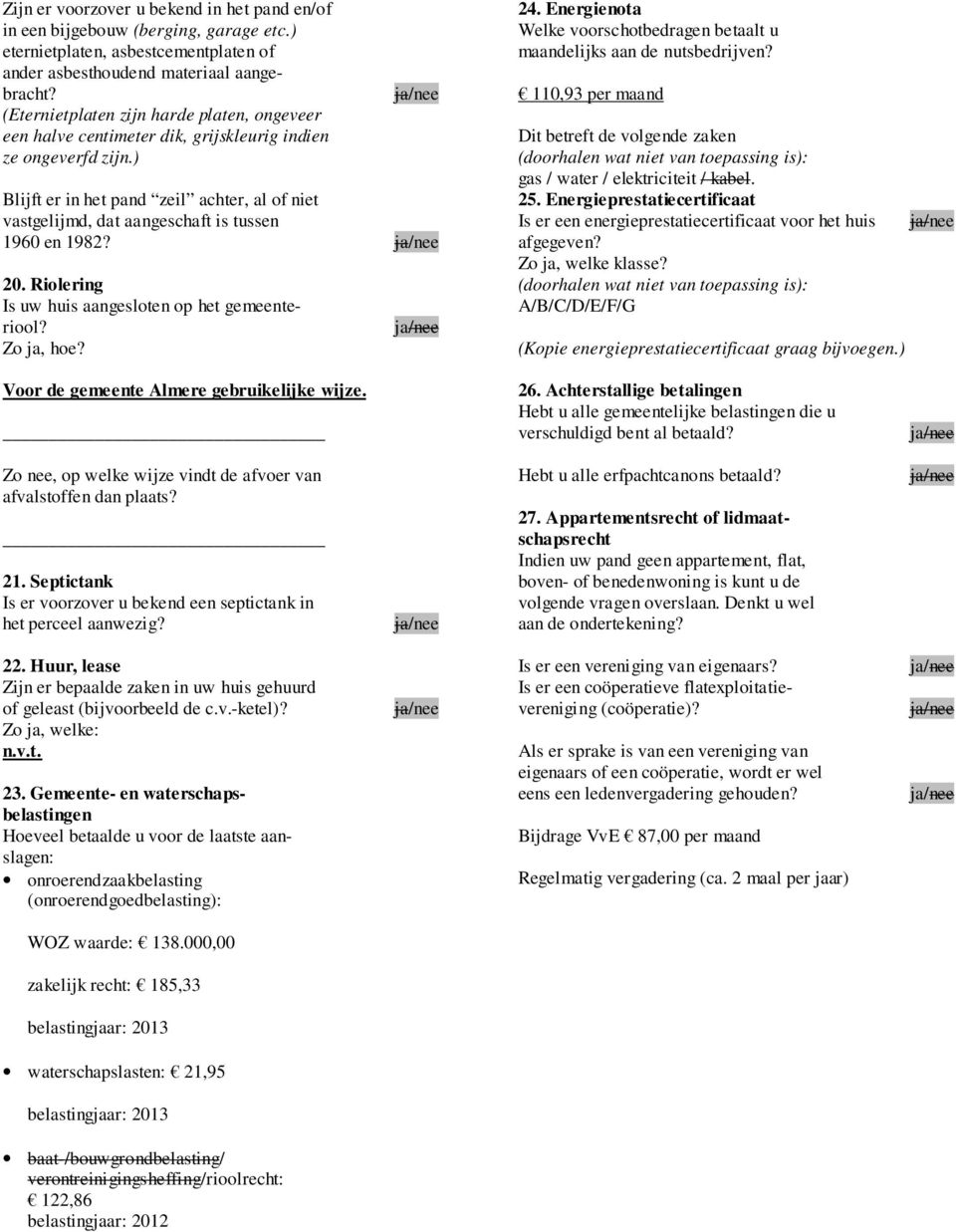 ) Blijft er in het pand zeil achter, al of niet vastgelijmd, dat aangeschaft is tussen 1960 en 1982? 20. Riolering Is uw huis aangesloten op het gemeenteriool? Zo ja, hoe? 24.