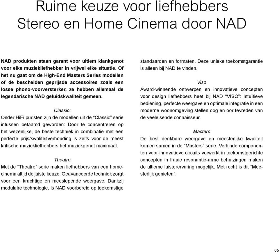 Classic: Onder HiFi puristen zijn de modellen uit de Classic serie intussen befaamd geworden: Door te concentreren op het wezenlijke, de beste techniek in combinatie met een perfecte