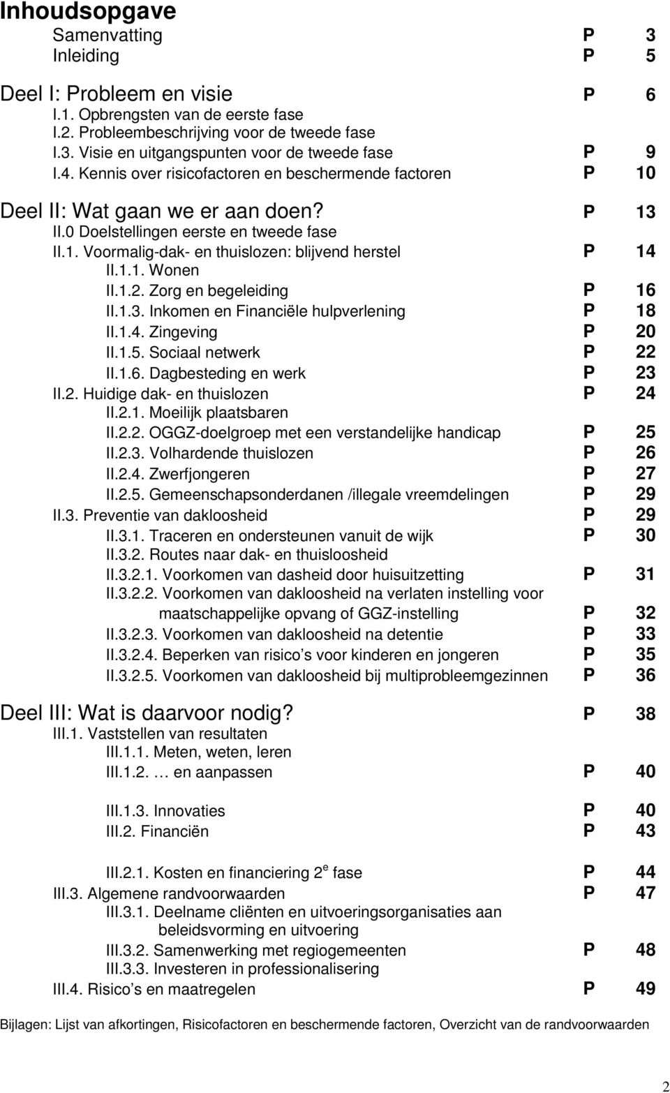 1.1. Wonen II.1.2. Zorg en begeleiding P 16 II.1.3. Inkomen en Financiële hulpverlening P 18 II.1.4. Zingeving P 20 II.1.5. Sociaal netwerk P 22 II.1.6. Dagbesteding en werk P 23 II.2. Huidige dak- en thuislozen P 24 II.