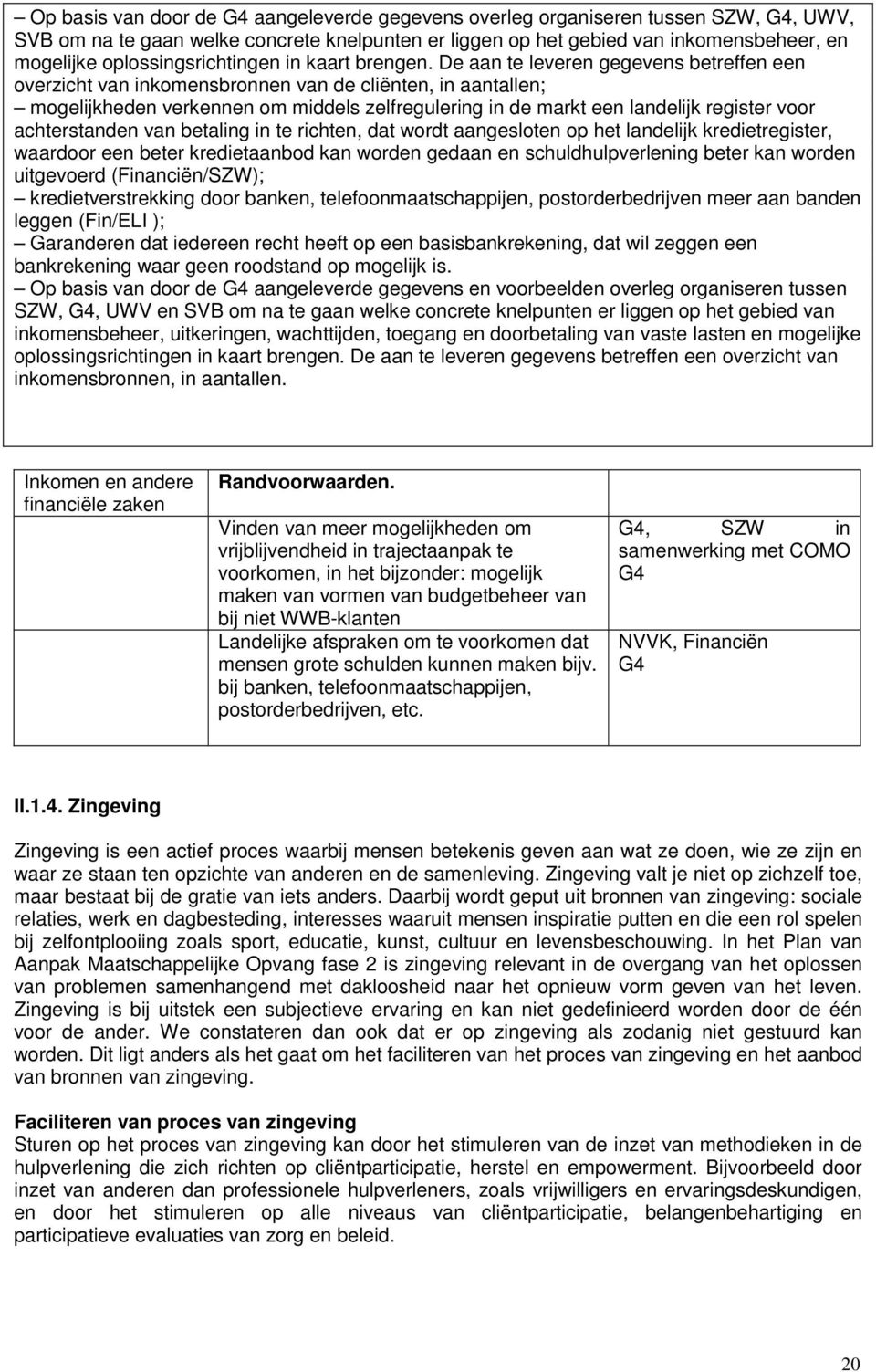 De aan te leveren gegevens betreffen een overzicht van inkomensbronnen van de cliënten, in aantallen; mogelijkheden verkennen om middels zelfregulering in de markt een landelijk register voor