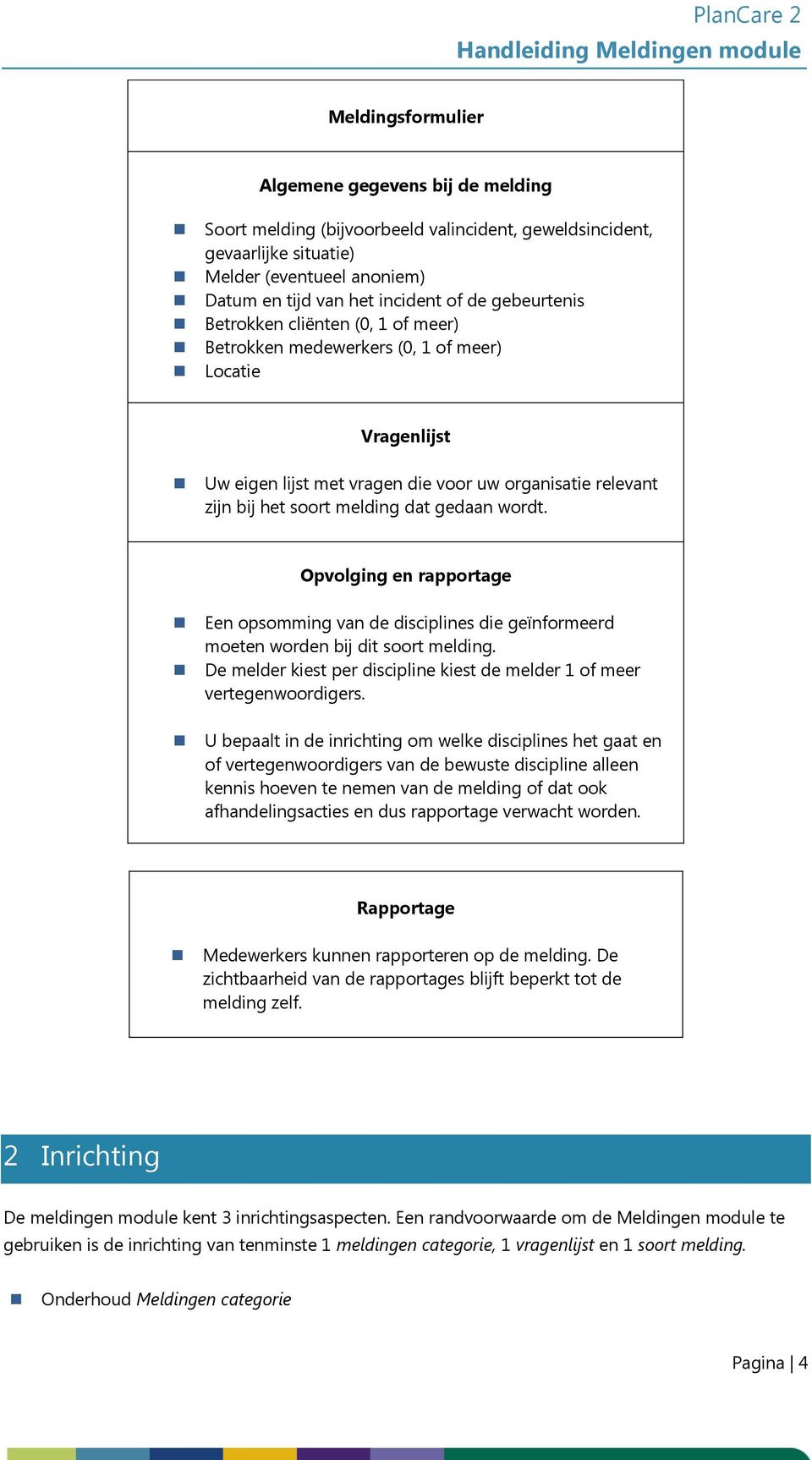 wordt. Opvolging en rapportage Een opsomming van de disciplines die geïnformeerd moeten worden bij dit soort melding. De melder kiest per discipline kiest de melder 1 of meer vertegenwoordigers.