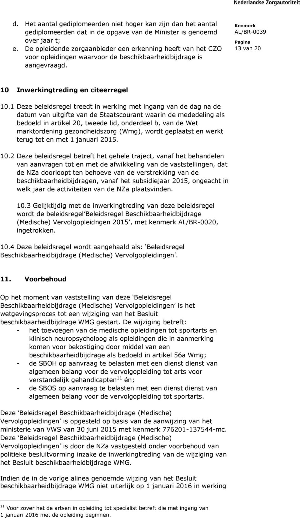 1 Deze beleidsregel treedt in werking met ingang van de dag na de datum van uitgifte van de Staatscourant waarin de mededeling als bedoeld in artikel 20, tweede lid, onderdeel b, van de Wet