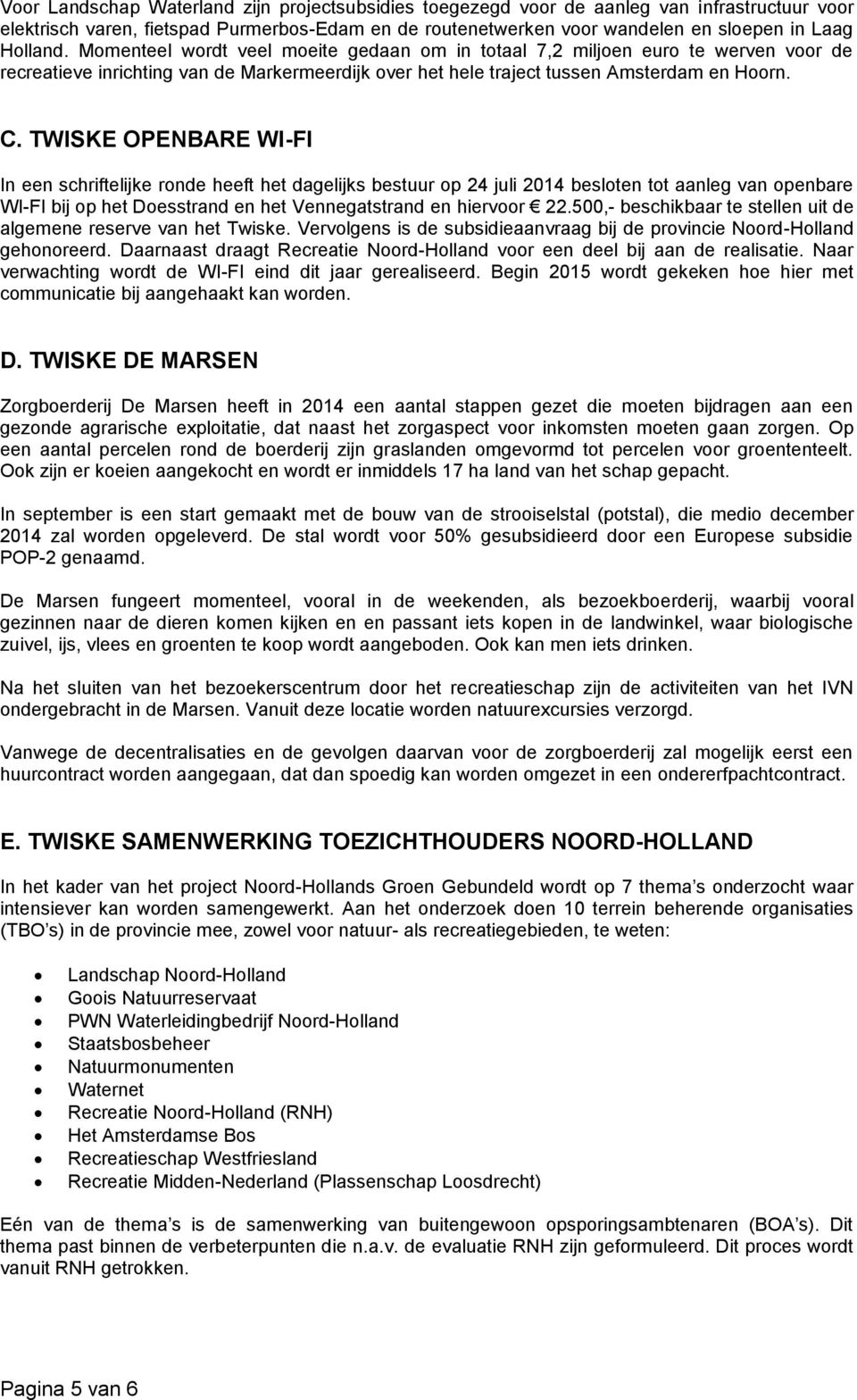TWISKE OPENBARE WI-FI In een schriftelijke ronde heeft het dagelijks bestuur op 24 juli 2014 besloten tot aanleg van openbare WI-FI bij op het Doesstrand en het Vennegatstrand en hiervoor 22.