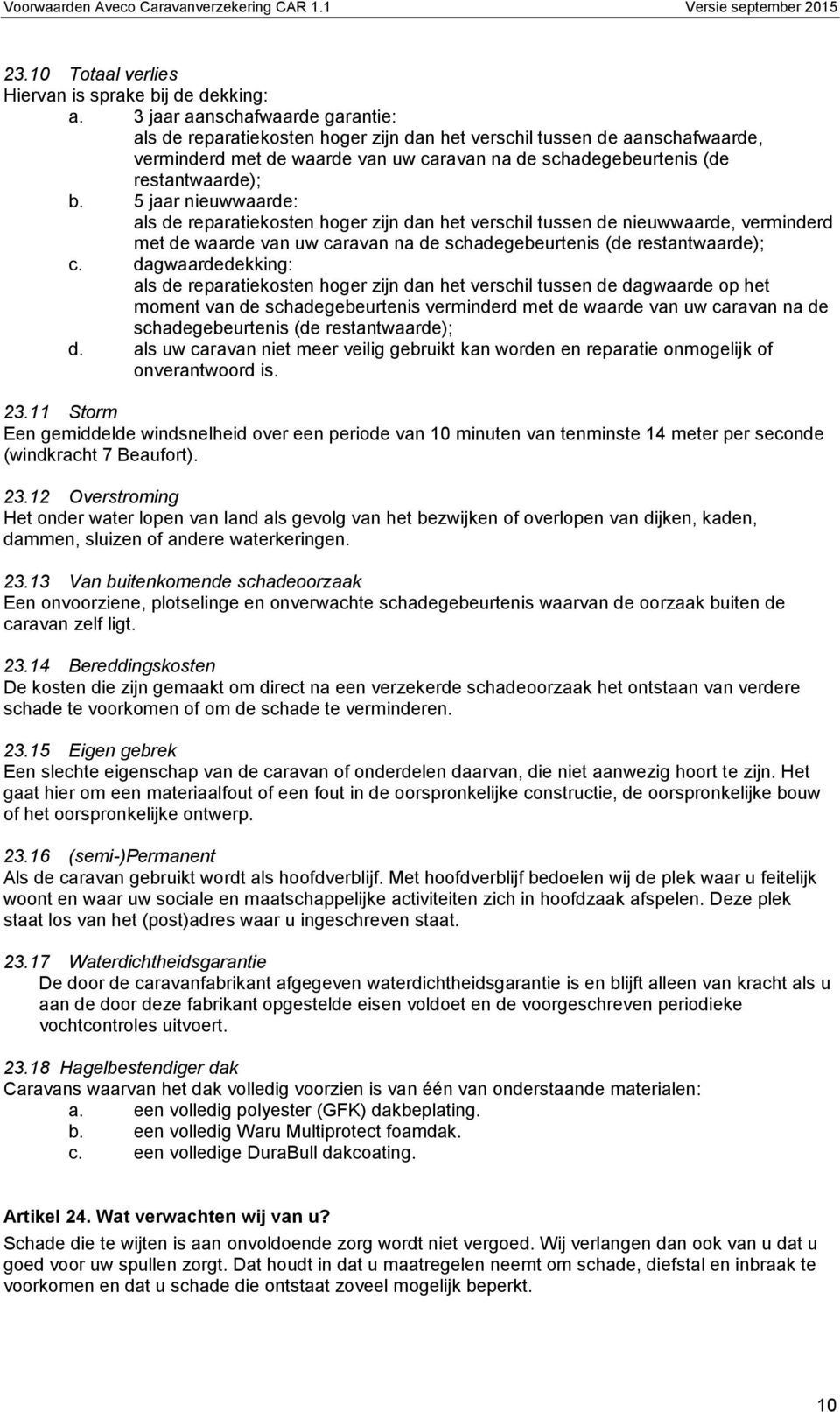 5 jaar nieuwwaarde: als de reparatiekosten hoger zijn dan het verschil tussen de nieuwwaarde, verminderd met de waarde van uw caravan na de schadegebeurtenis (de restantwaarde); c.