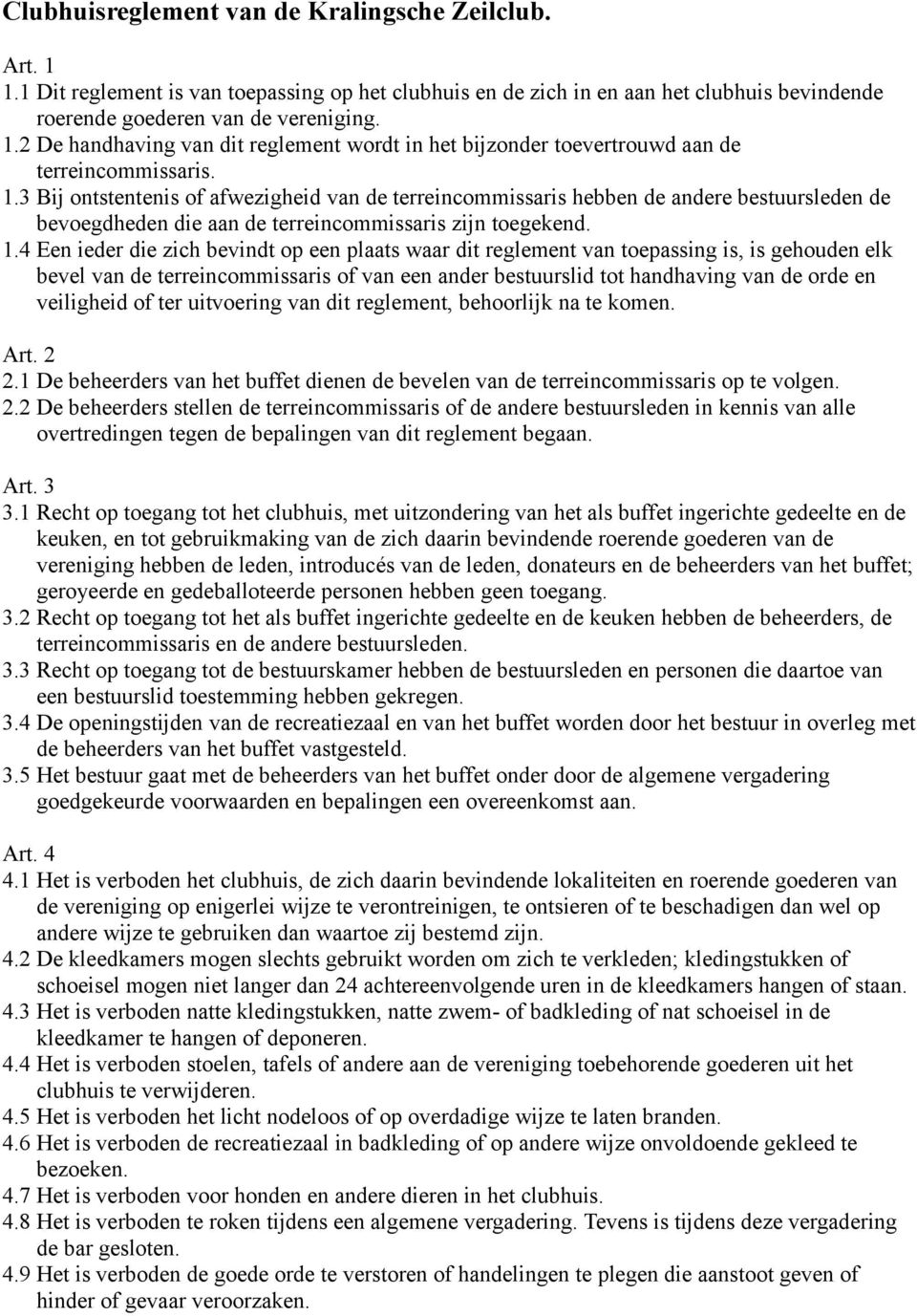 4 Een ieder die zich bevindt op een plaats waar dit reglement van toepassing is, is gehouden elk bevel van de terreincommissaris of van een ander bestuurslid tot handhaving van de orde en veiligheid