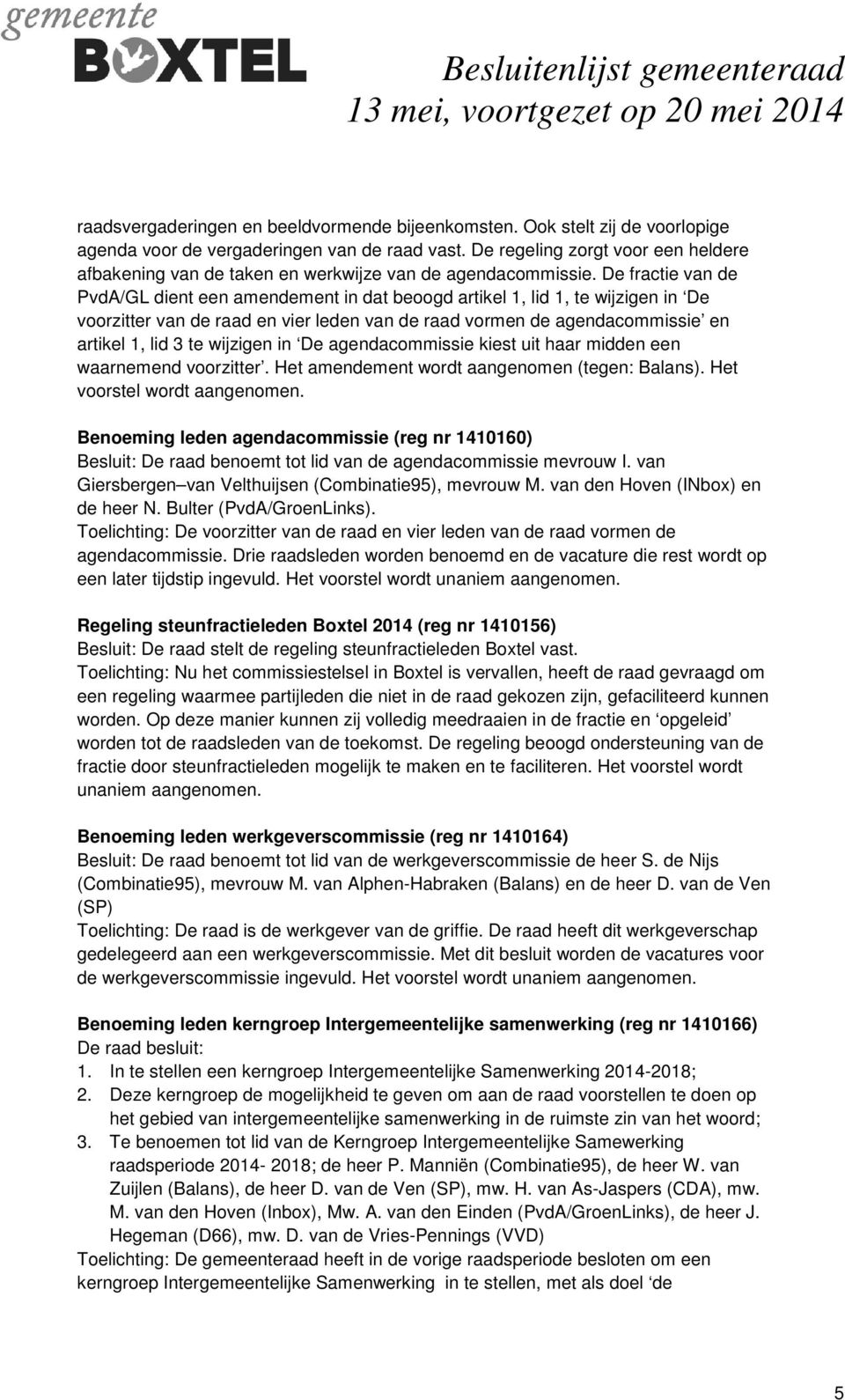 De fractie van de PvdA/GL dient een amendement in dat beoogd artikel 1, lid 1, te wijzigen in De voorzitter van de raad en vier leden van de raad vormen de agendacommissie en artikel 1, lid 3 te