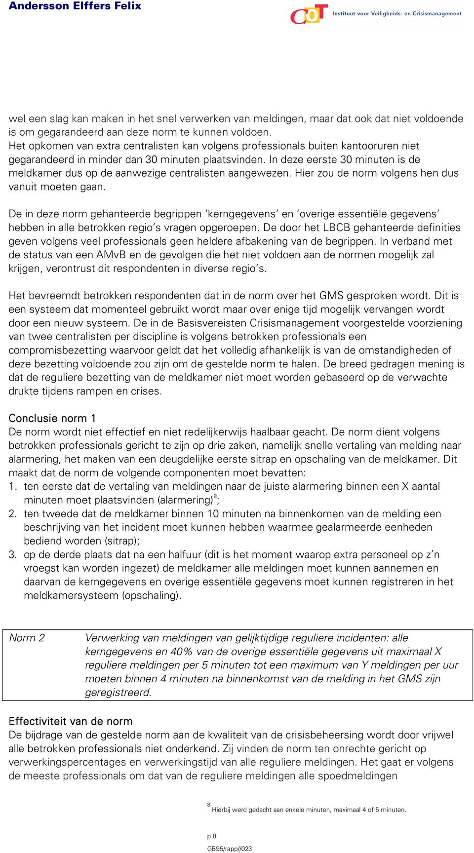 In deze eerste 30 minuten is de meldkamer dus op de aanwezige centralisten aangewezen. Hier zou de norm volgens hen dus vanuit moeten gaan.