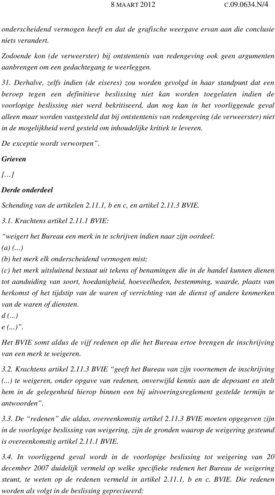 Derhalve, zelfs indien (de eiseres) zou worden gevolgd in haar standpunt dat een beroep tegen een definitieve beslissing niet kan worden toegelaten indien de voorlopige beslissing niet werd