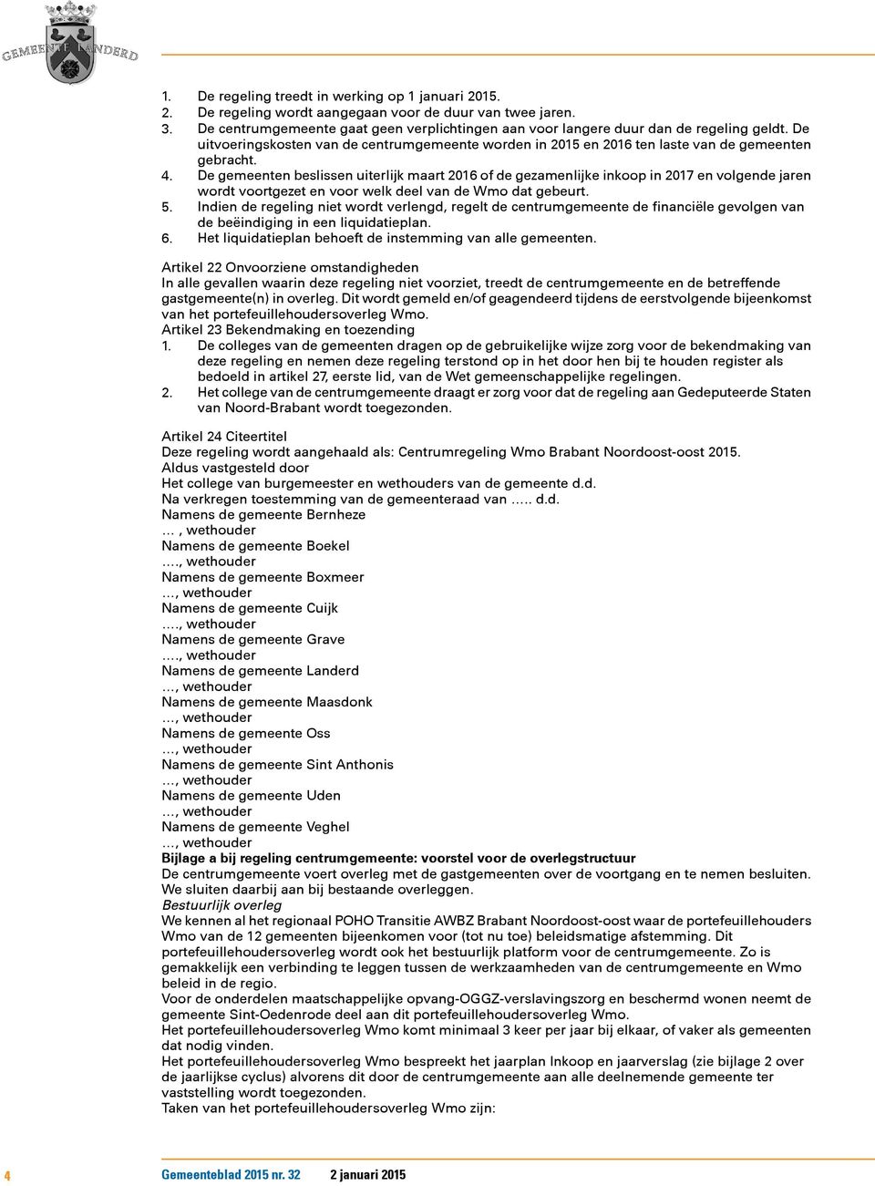 De gemeenten beslissen uiterlijk maart 2016 of de gezamenlijke inkoop in 2017 en volgende jaren wordt voortgezet en voor welk deel van de Wmo dat gebeurt. 5.