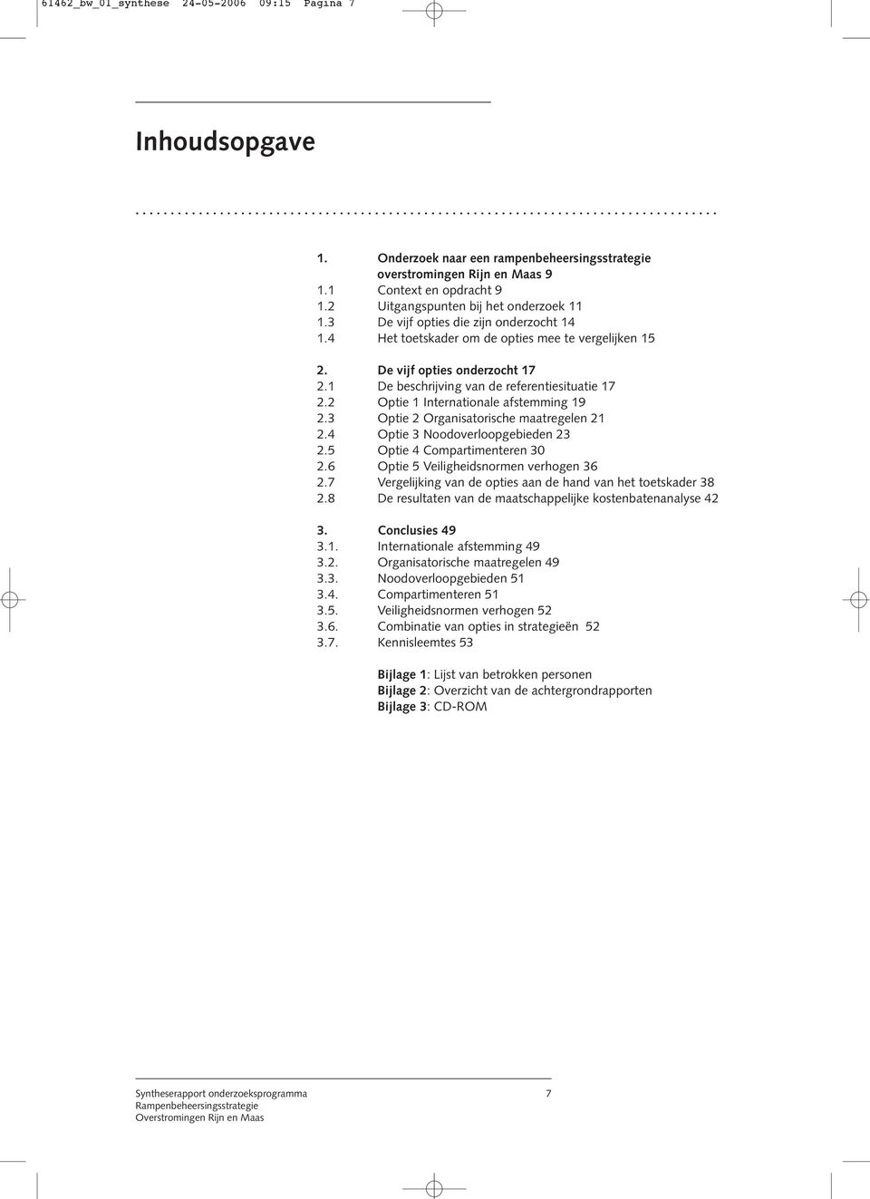 4 Het toetskader om de opties mee te vergelijken 15 2. De vijf opties onderzocht 17 2.1 De beschrijving van de referentiesituatie 17 2.2 Optie 1 Internationale afstemming 19 2.