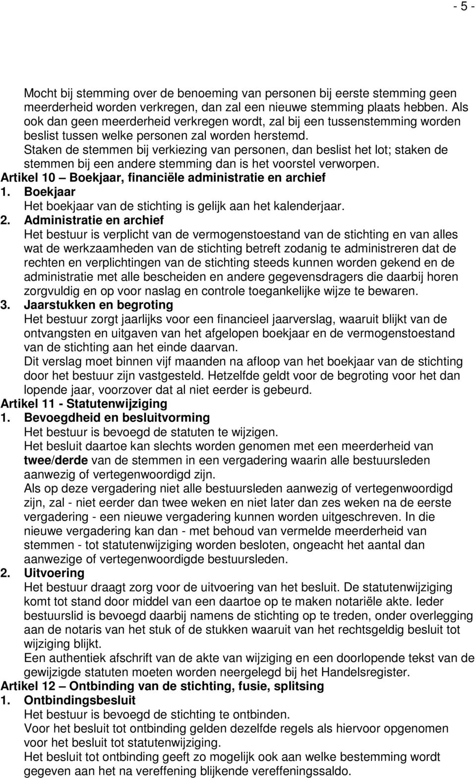 Staken de stemmen bij verkiezing van personen, dan beslist het lot; staken de stemmen bij een andere stemming dan is het voorstel verworpen. Artikel 10 Boekjaar, financiële administratie en archief 1.