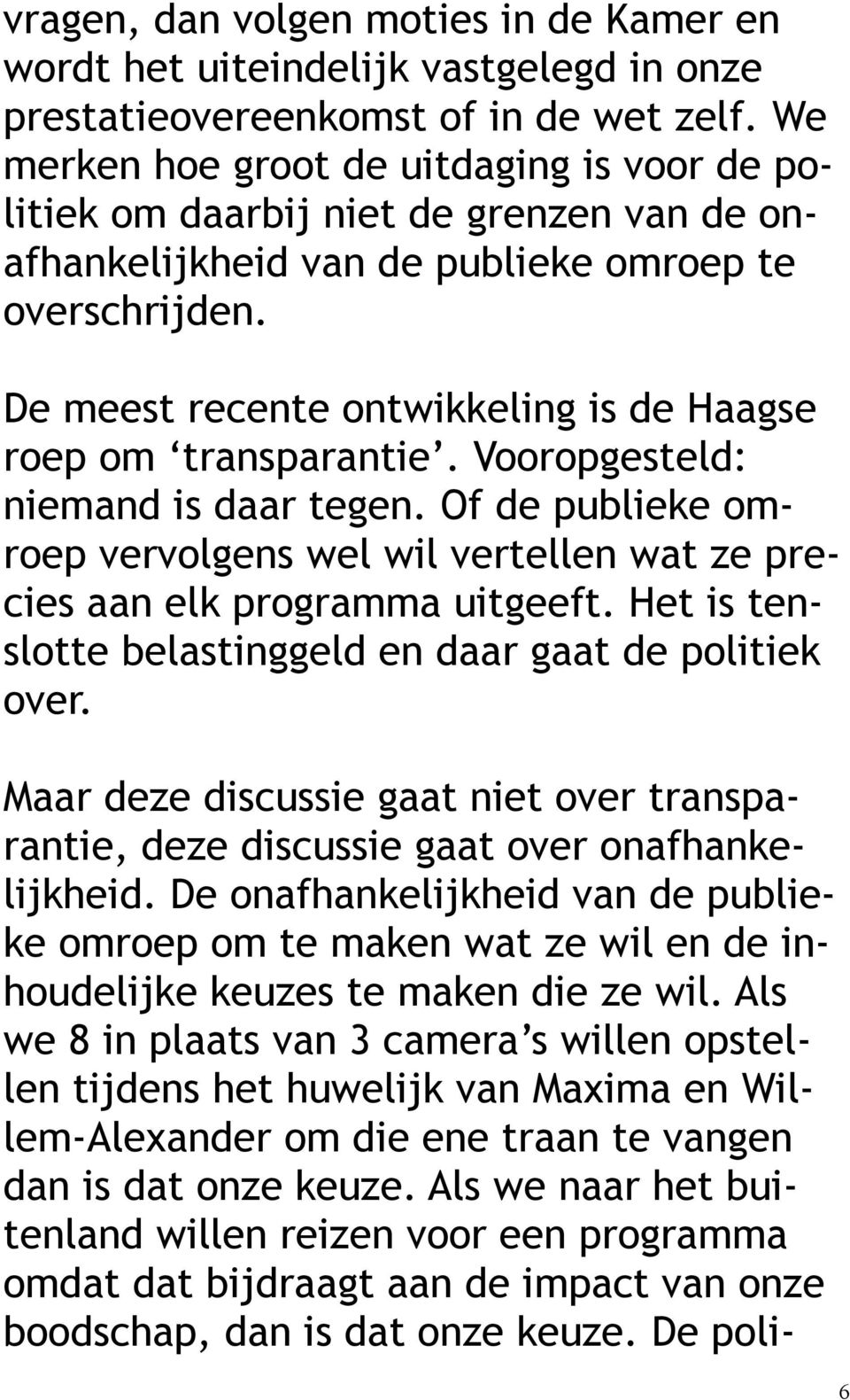 De meest recente ontwikkeling is de Haagse roep om transparantie. Vooropgesteld: niemand is daar tegen. Of de publieke omroep vervolgens wel wil vertellen wat ze precies aan elk programma uitgeeft.