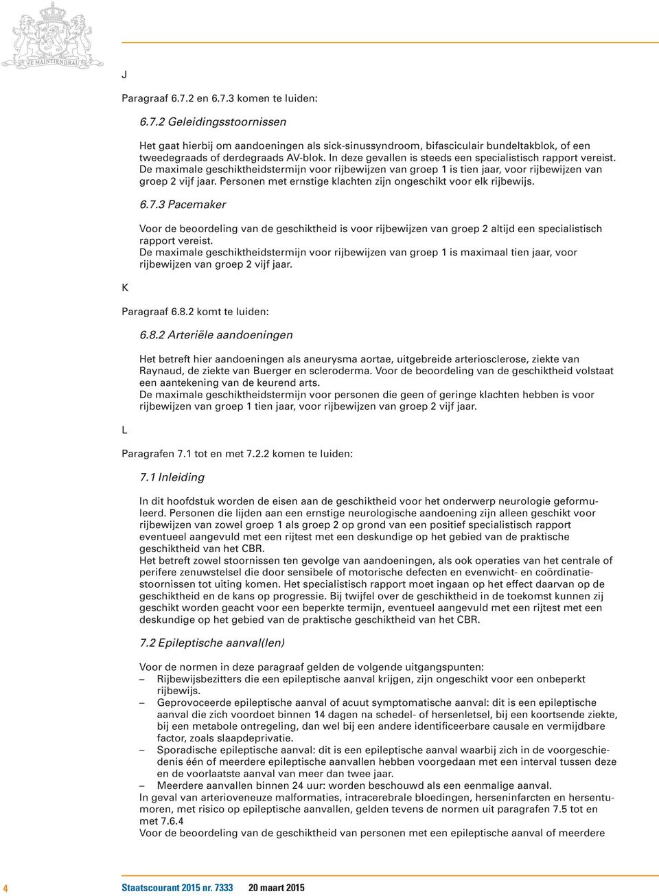 Personen met ernstige klachten zijn ongeschikt voor elk rijbewijs. 6.7.3 Pacemaker Voor de beoordeling van de geschiktheid is voor rijbewijzen van groep 2 altijd een specialistisch rapport vereist.