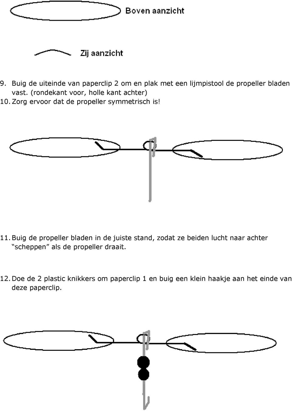 Buig de propeller bladen in de juiste stand, zodat ze beiden lucht naar achter scheppen als de