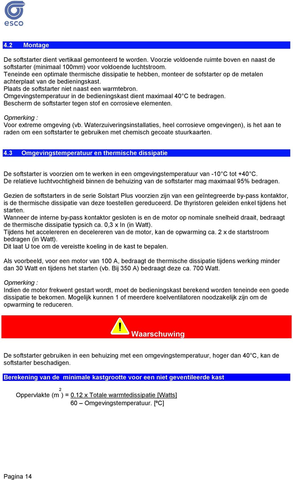 Omgevingstemperatuur in de bedieningskast dient maximaal 40 C te bedragen. Bescherm de softstarter tegen stof en corrosieve elementen. Opmerking : Voor extreme omgeving (vb.