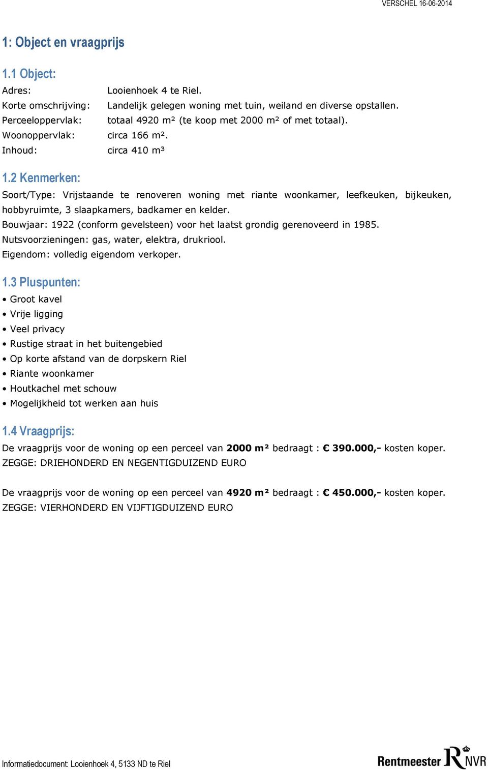 2 Kenmerken: Soort/Type: Vrijstaande te renoveren woning met riante woonkamer, leefkeuken, bijkeuken, hobbyruimte, 3 slaapkamers, badkamer en kelder.