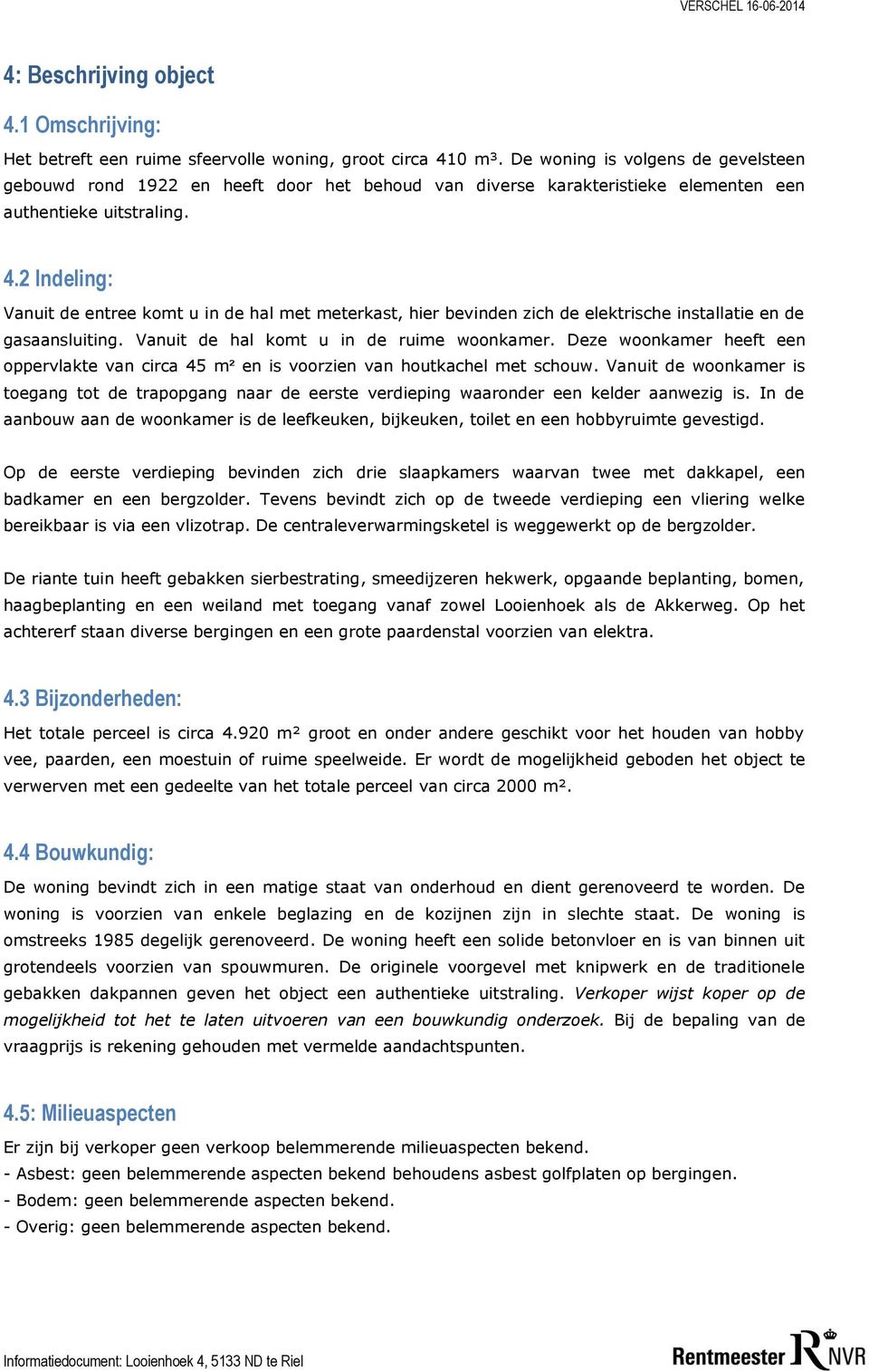 2 Indeling: Vanuit de entree komt u in de hal met meterkast, hier bevinden zich de elektrische installatie en de gasaansluiting. Vanuit de hal komt u in de ruime woonkamer.