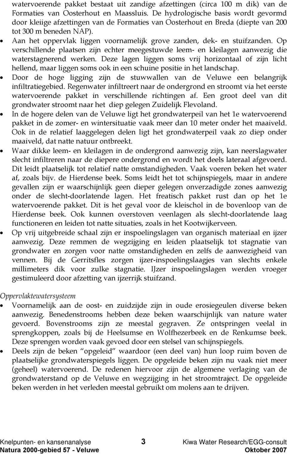 Aan het oppervlak liggen voornamelijk grove zanden, dek- en stuifzanden. Op verschillende plaatsen zijn echter meegestuwde leem- en kleilagen aanwezig die waterstagnerend werken.