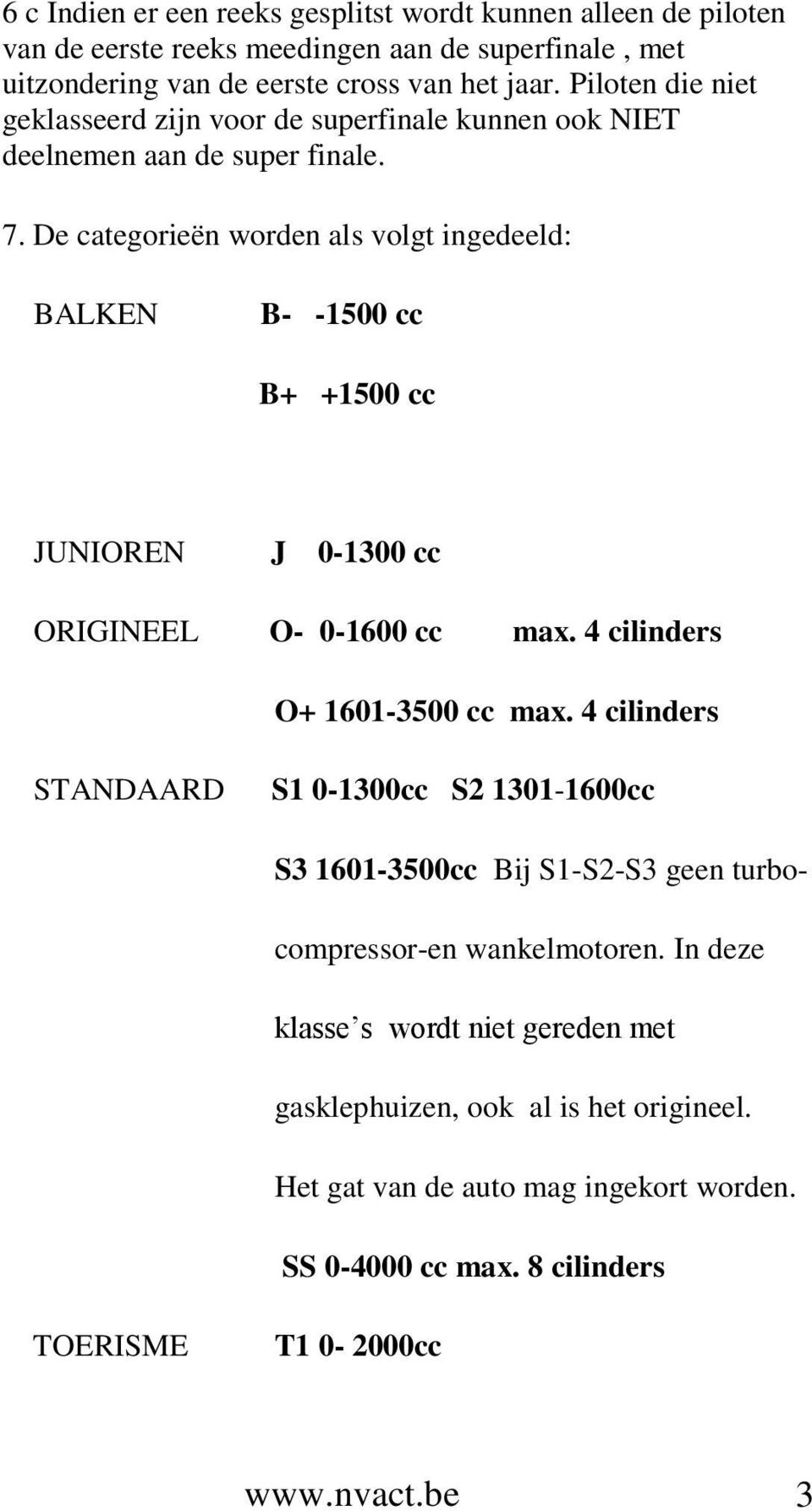 De categorieën worden als volgt ingedeeld: BALKEN B- -1500 cc B+ +1500 cc JUNIOREN J 0-1300 cc ORIGINEEL O- 0-1600 cc max. 4 cilinders O+ 1601-3500 cc max.