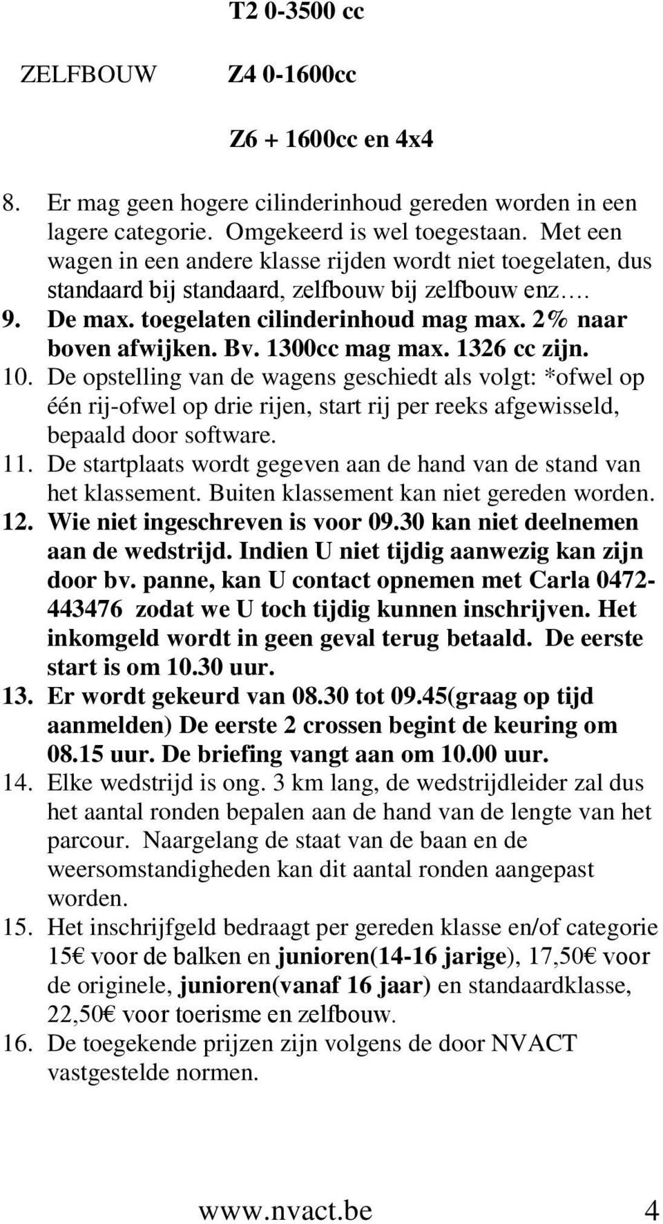 1300cc mag max. 1326 cc zijn. 10. De opstelling van de wagens geschiedt als volgt: *ofwel op één rij-ofwel op drie rijen, start rij per reeks afgewisseld, bepaald door software. 11.