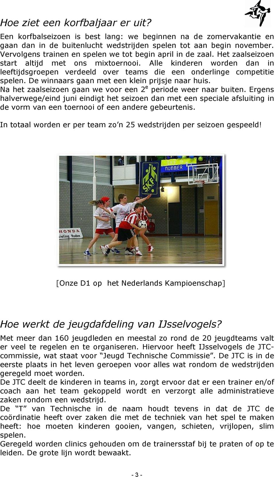 Alle kinderen worden dan in leeftijdsgroepen verdeeld over teams die een onderlinge competitie spelen. De winnaars gaan met een klein prijsje naar huis.