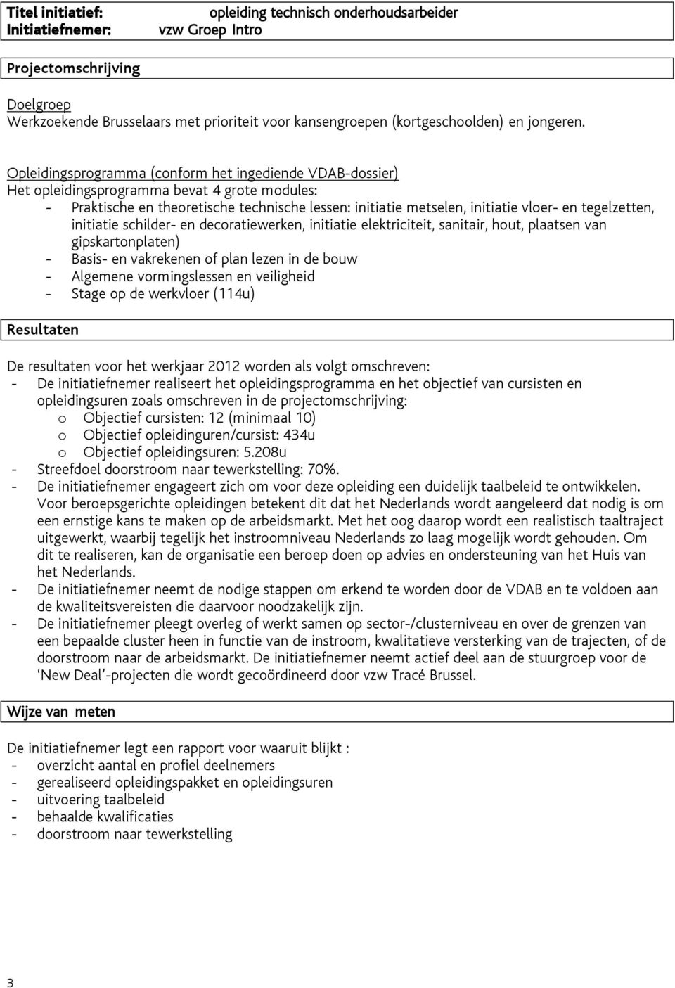 elektriciteit, sanitair, hout, plaatsen van gipskartonplaten) - Basis- en vakrekenen of plan lezen in de bouw - Algemene vormingslessen en veiligheid - Stage op de werkvloer (114u) De resultaten voor