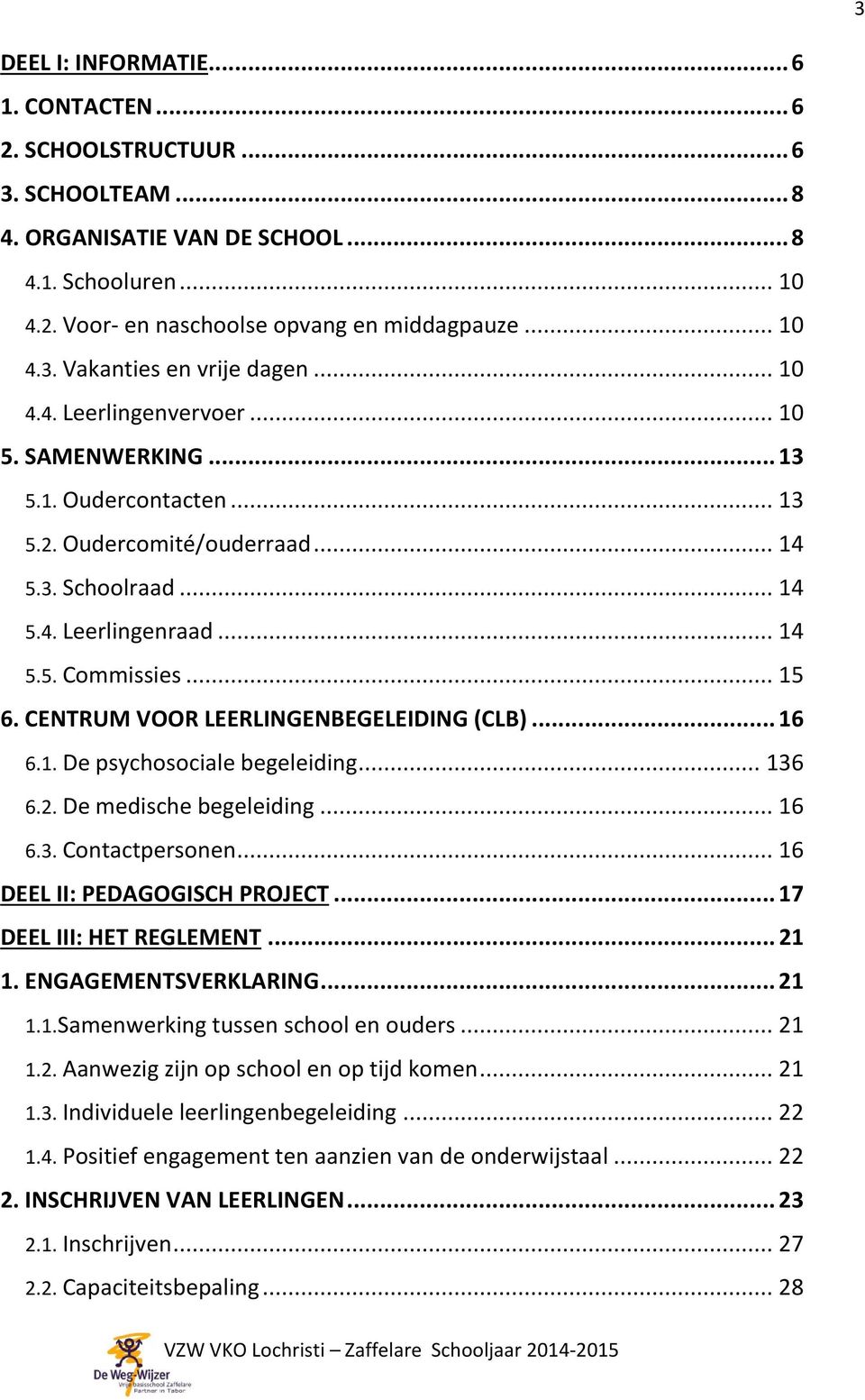 CENTRUM VOOR LEERLINGENBEGELEIDING (CLB)... 16 6.1. De psychosociale begeleiding... 136 6.2. De medische begeleiding... 16 6.3. Contactpersonen... 16 DEEL II: PEDAGOGISCH PROJECT.