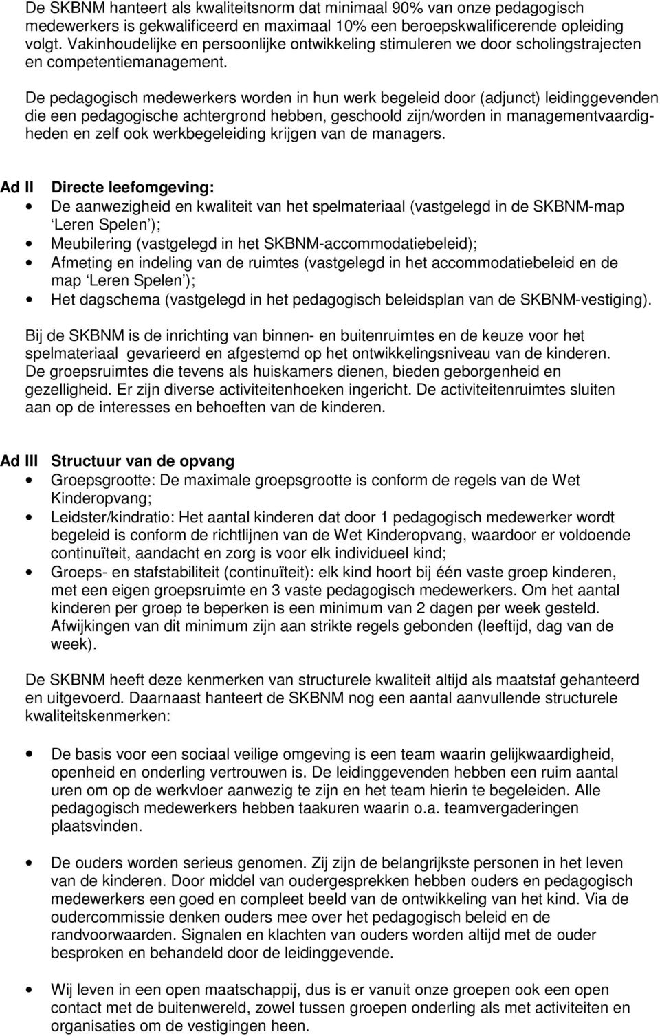 De pedagogisch medewerkers worden in hun werk begeleid door (adjunct) leidinggevenden die een pedagogische achtergrond hebben, geschoold zijn/worden in managementvaardigheden en zelf ook