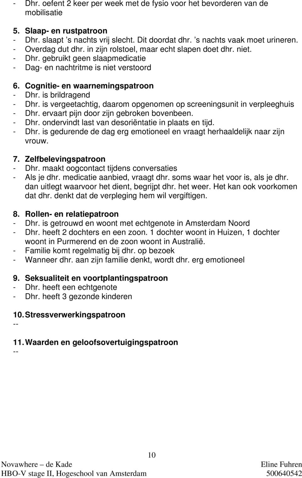 is brildragend - Dhr. is vergeetachtig, daarom opgenomen op screeningsunit in verpleeghuis - Dhr. ervaart pijn door zijn gebroken bovenbeen. - Dhr. ondervindt last van desoriëntatie in plaats en tijd.