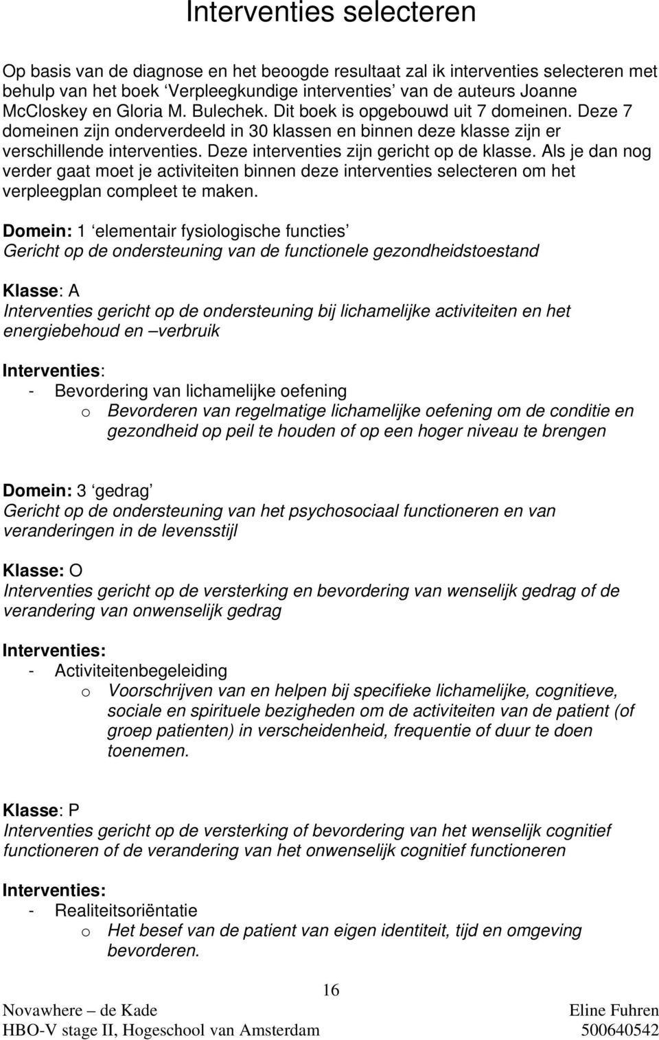 Deze interventies zijn gericht op de klasse. Als je dan nog verder gaat moet je activiteiten binnen deze interventies selecteren om het verpleegplan compleet te maken.