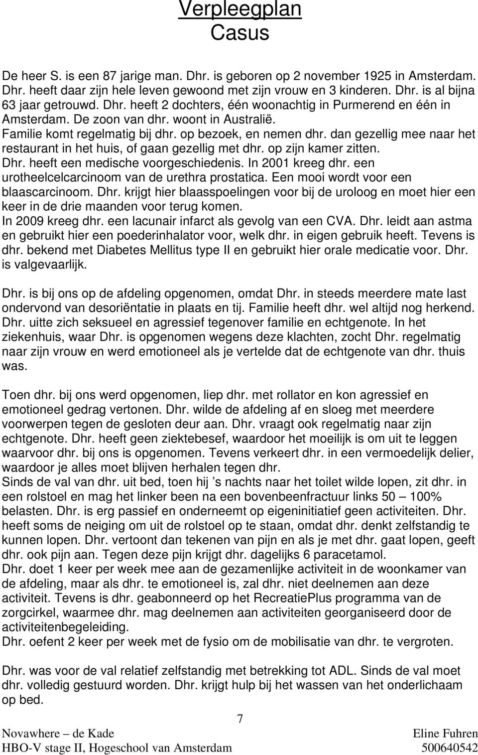 dan gezellig mee naar het restaurant in het huis, of gaan gezellig met dhr. op zijn kamer zitten. Dhr. heeft een medische voorgeschiedenis. In 2001 kreeg dhr.