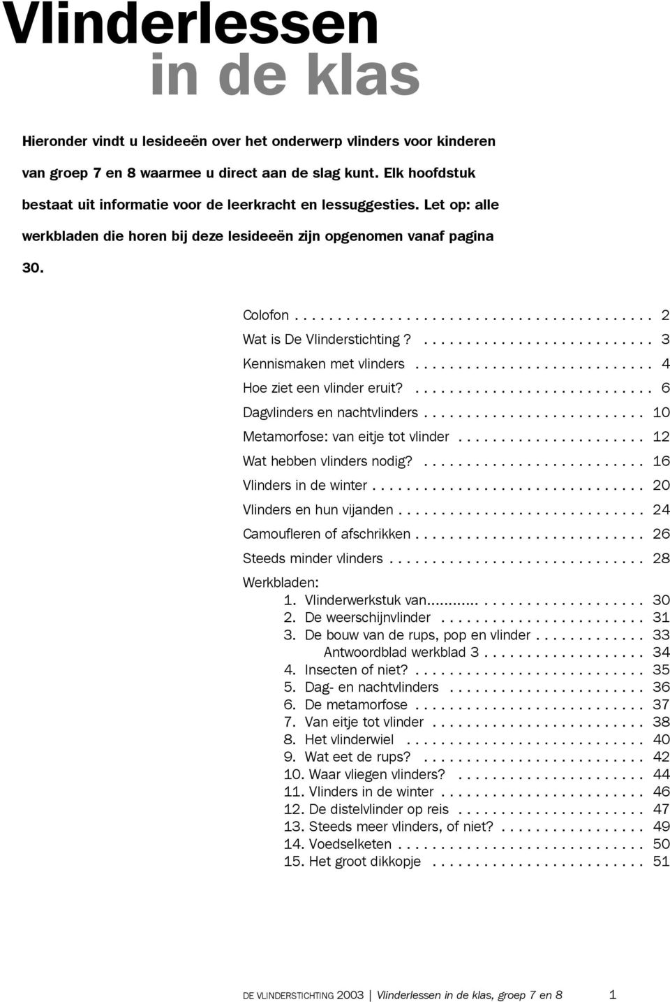 ... 3 Kennismaken met vlinders... 4 Hoe ziet een vlinder eruit?... 6 Dagvlinders en nachtvlinders... 10 Metamorfose: van eitje tot vlinder... 12 Wat hebben vlinders nodig?... 16 Vlinders in de winter.