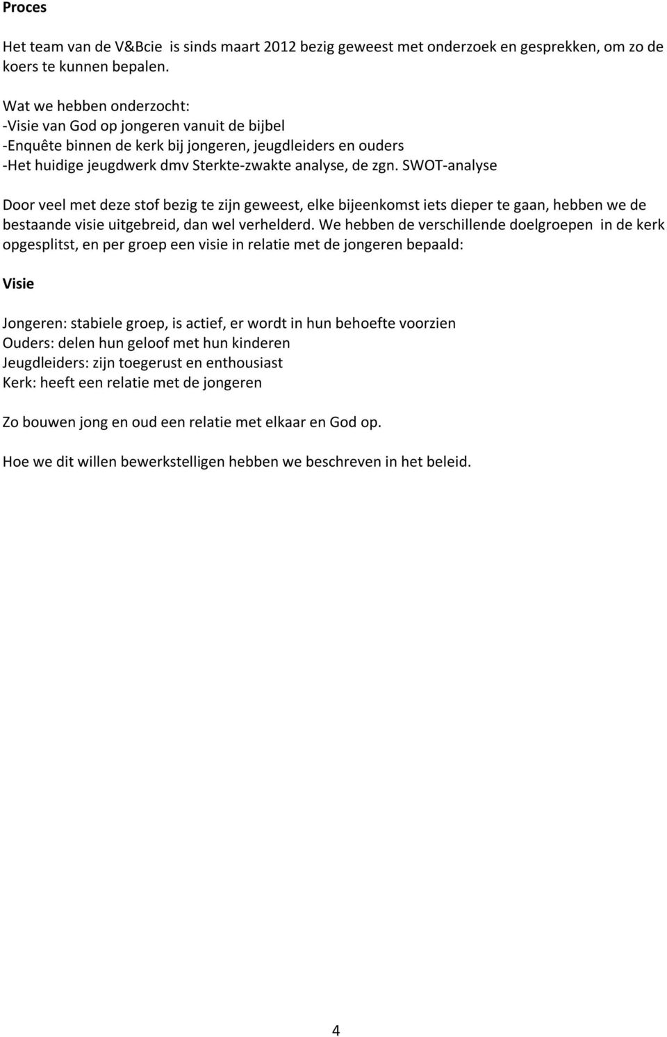 SWOT analyse Door veel met deze stof bezig te zijn geweest, elke bijeenkomst iets dieper te gaan, hebben we de bestaande visie uitgebreid, dan wel verhelderd.