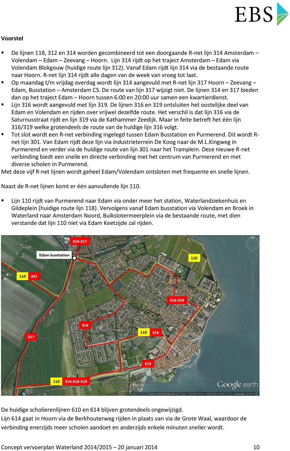 R-net lijn 314 rijdt alle dagen van de week van vroeg tot laat. Op maandag t/m vrijdag overdag wordt lijn 314 aangevuld met R-net lijn 317 Hoorn Zeevang Edam, Busstation Amsterdam CS.