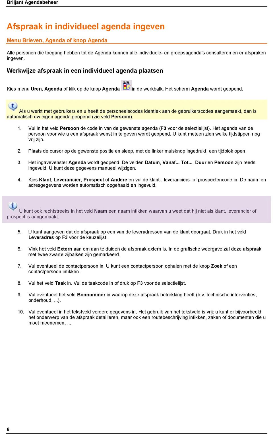 Als u werkt met gebruikers en u heeft de personeelscodes identiek aan de gebruikerscodes aangemaakt, dan is automatisch uw eigen agenda geopend (zie veld Persoon). 1.