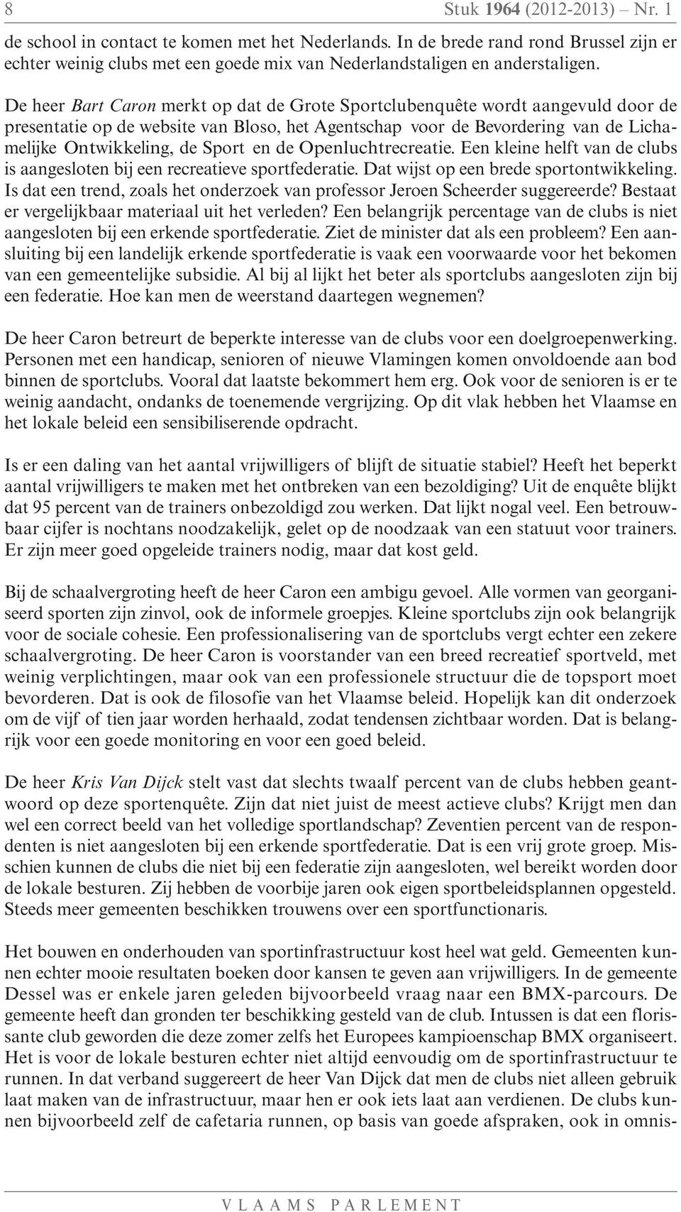 de Openluchtrecreatie. Een kleine helft van de clubs is aangesloten bij een recreatieve sportfederatie. Dat wijst op een brede sportontwikkeling.