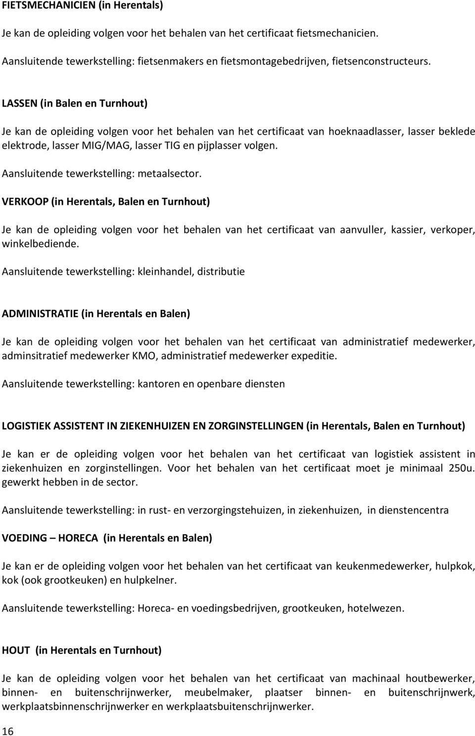 LASSEN (in Balen en Turnhout) Je kan de opleiding volgen voor het behalen van het certificaat van hoeknaadlasser, lasser beklede elektrode, lasser MIG/MAG, lasser TIG en pijplasser volgen.