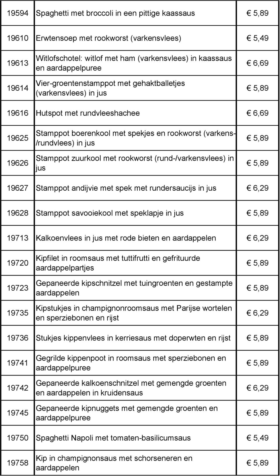 zuurkool met rookworst (rund-/varkensvlees) in jus 19627 Stamppot andijvie met spek met rundersaucijs in jus 19628 Stamppot savooiekool met speklapje in jus 19713 Kalkoenvlees in jus met rode bieten