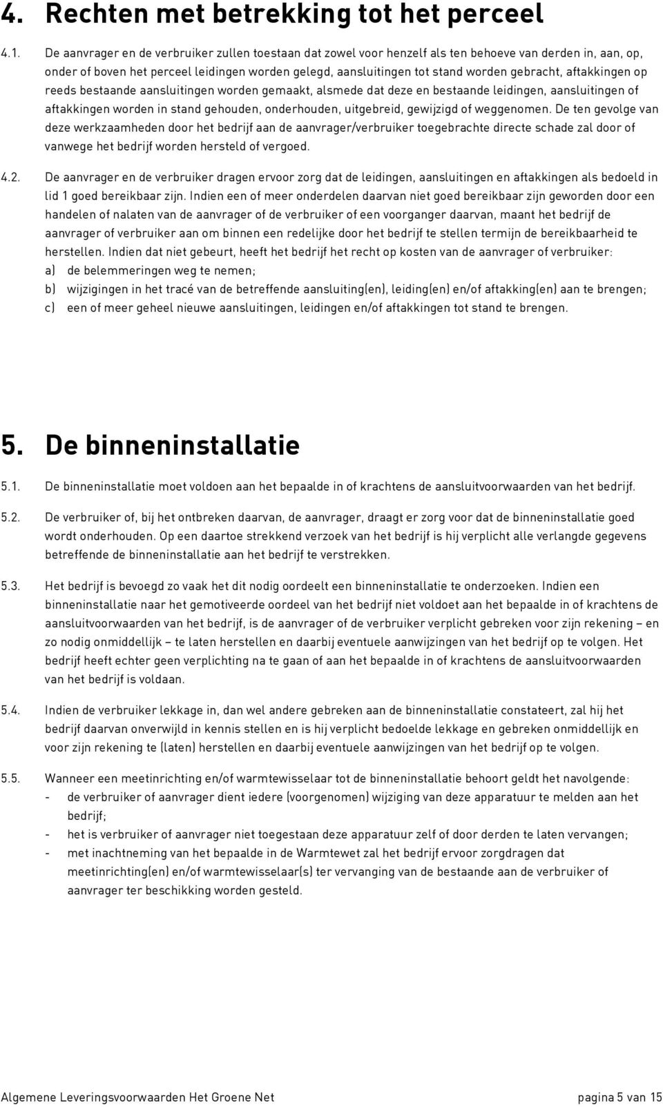 gebracht, aftakkingen op reeds bestaande aansluitingen worden gemaakt, alsmede dat deze en bestaande leidingen, aansluitingen of aftakkingen worden in stand gehouden, onderhouden, uitgebreid,