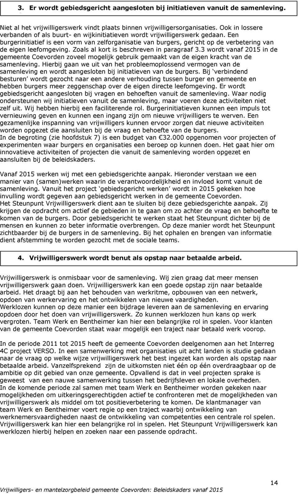 Een burgerinitiatief is een vorm van zelforganisatie van burgers, gericht op de verbetering van de eigen leefomgeving. Zoals al kort is beschreven in paragraaf 3.