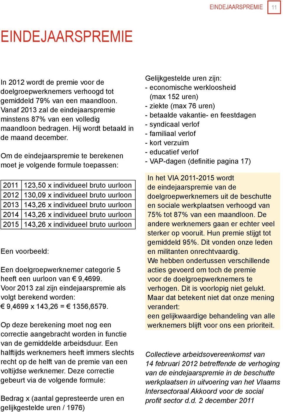 Om de eindejaarspremie te berekenen moet je volgende formule toepassen: 2011 123,50 x individueel bruto uurloon 2012 130,09 x individueel bruto uurloon 2013 143,26 x individueel bruto uurloon 2014