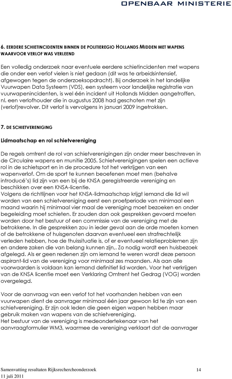 Bij onderzoek in het landelijke Vuurwapen Data Systeem (VDS), een systeem voor landelijke registratie van vuurwapenincidenten, is wel één incident uit Hollands Midden aangetroffen, nl.