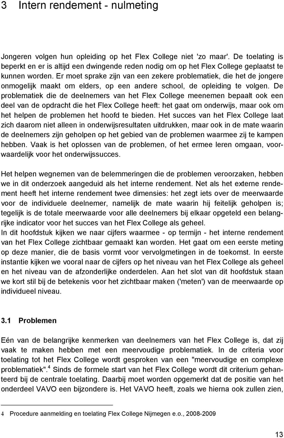 Er moet sprake zijn van een zekere problematiek, die het de jongere onmogelijk maakt om elders, op een andere school, de opleiding te volgen.