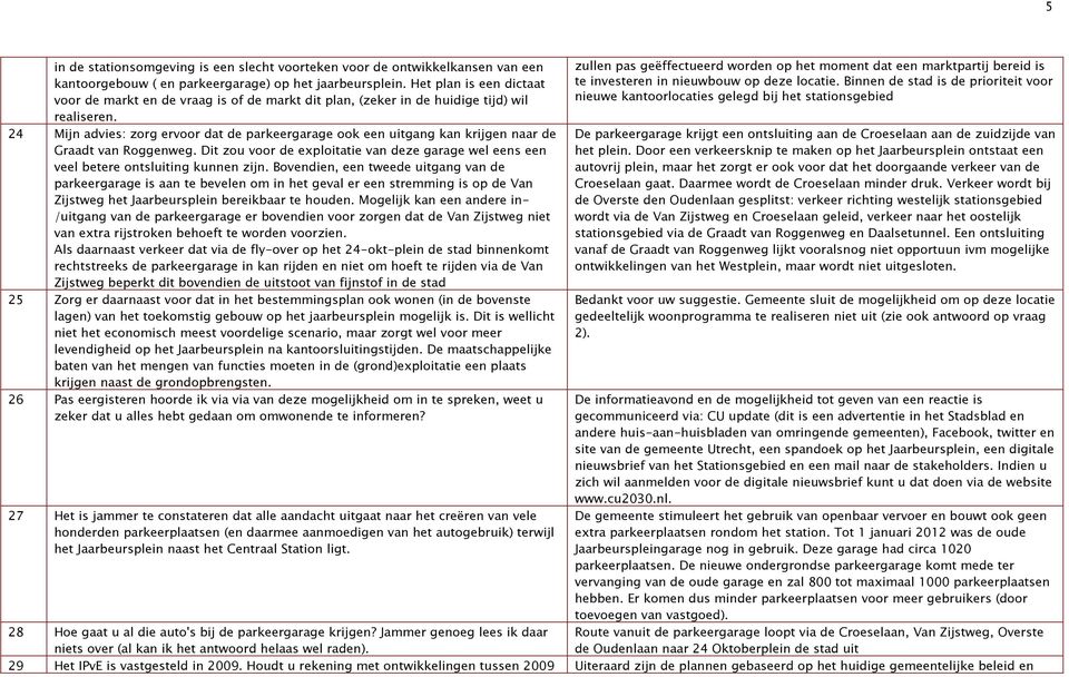 24 Mijn advies: zorg ervoor dat de parkeergarage ook een uitgang kan krijgen naar de Graadt van Roggenweg. Dit zou voor de exploitatie van deze garage wel eens een veel betere ontsluiting kunnen zijn.