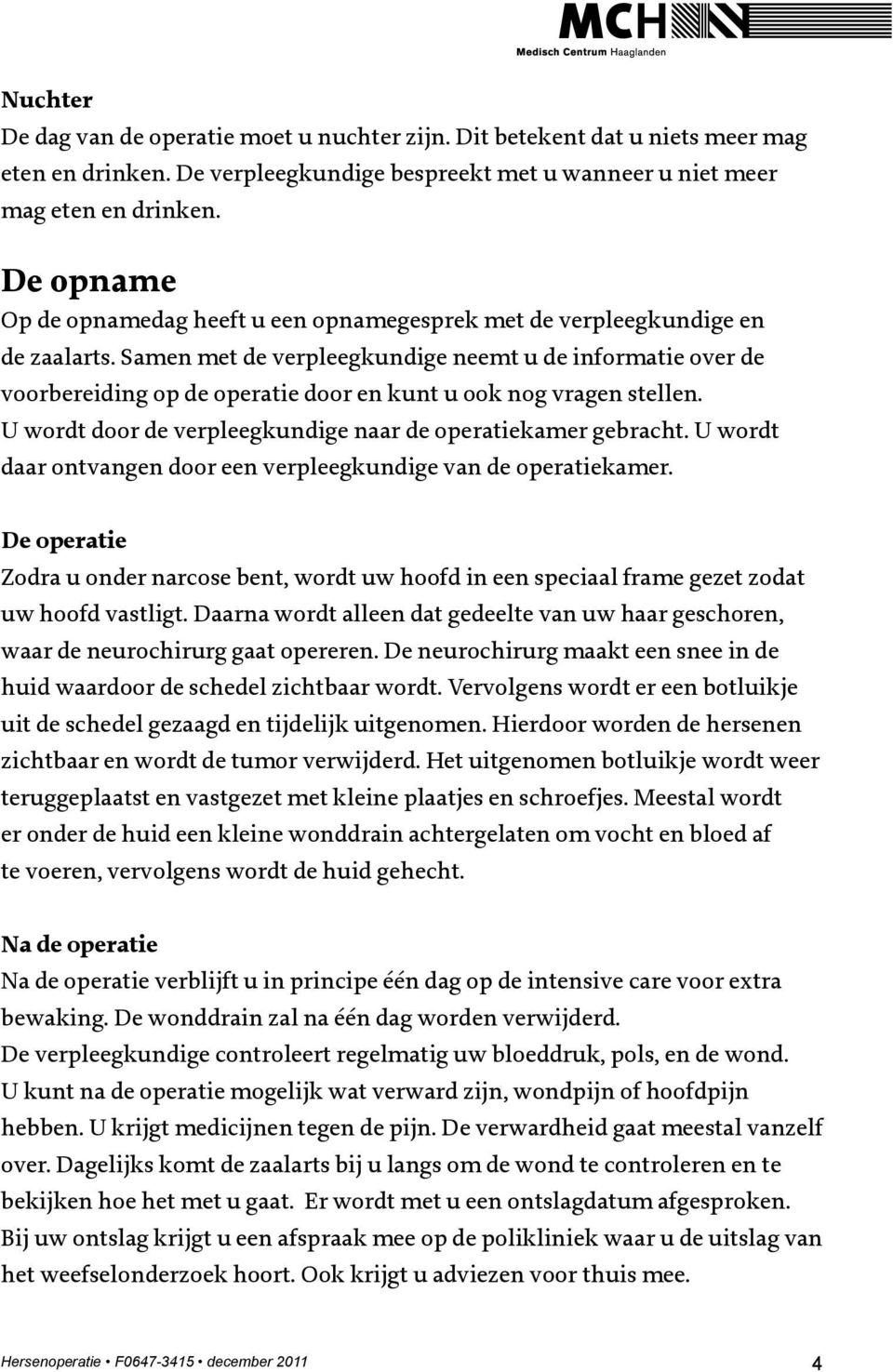 Samen met de verpleegkundige neemt u de informatie over de voorbereiding op de operatie door en kunt u ook nog vragen stellen. U wordt door de verpleegkundige naar de operatiekamer gebracht.